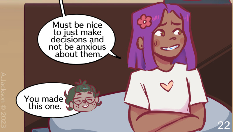 Girl with purple hair crossing her arms. She looks nervous, but is smiling. "Must be nice to just make decisions and not be anxious about them."

Boy with green hair in speech bubble, he looks smug, "You made this one."