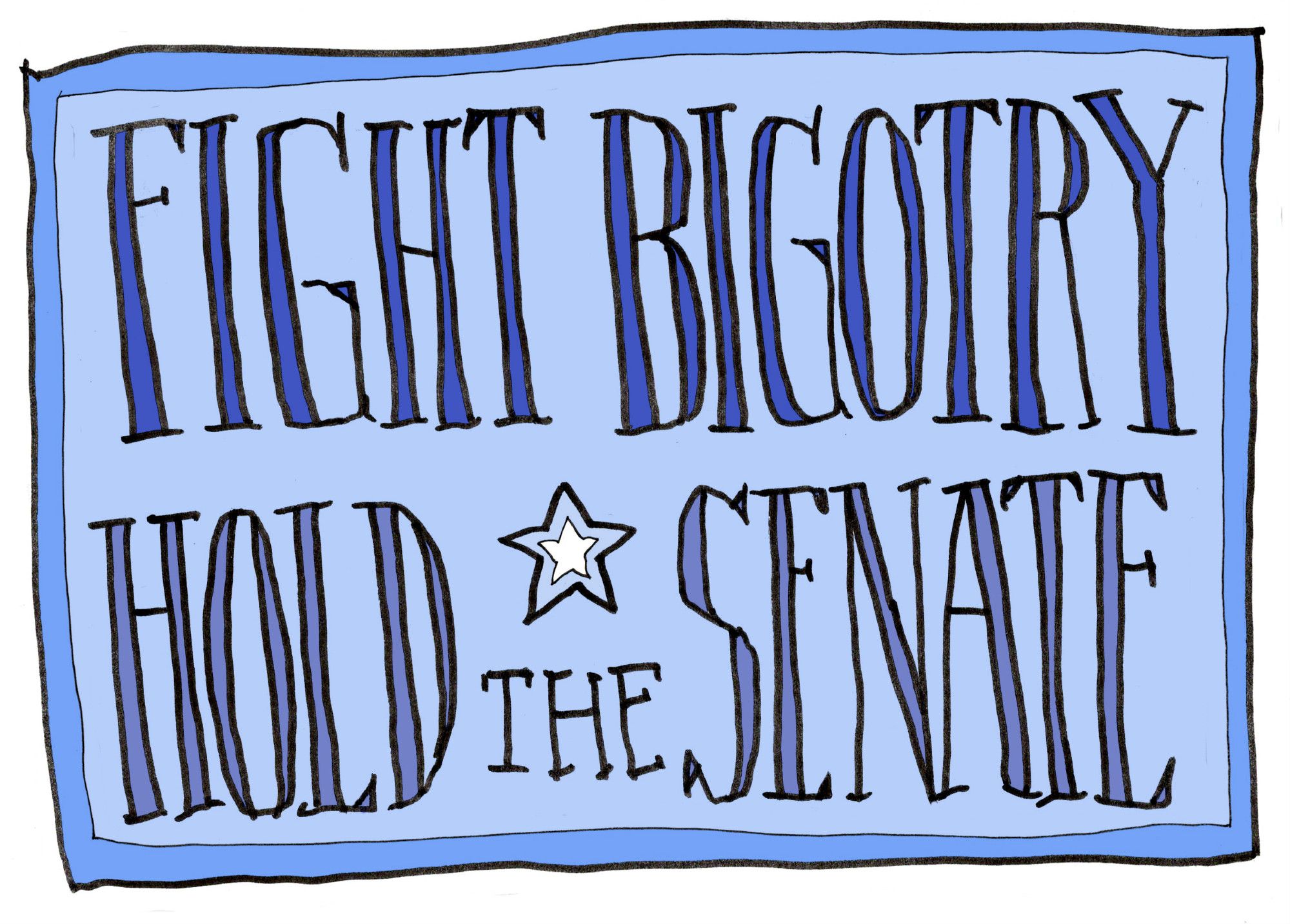 Pen and ink drawn graphic reading FIGHT BIGOTRY HOLD THE SENATE. Colored in shades of blue, with a star in the middle.