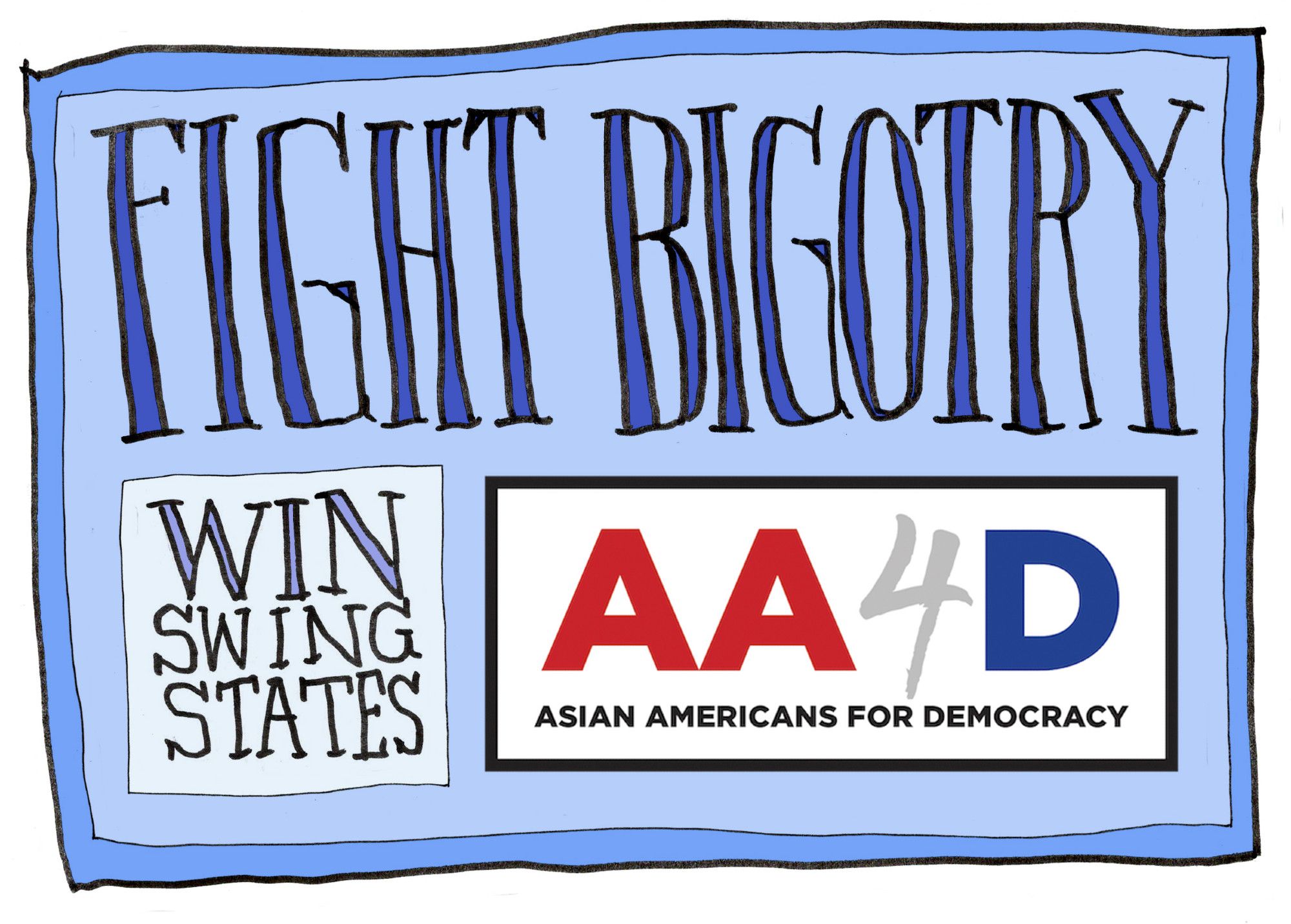 Graphic that says FIGHT BIGOTRY in hand drawn, blue letters along the top. Along the bottom is a graphic with text that says "WIN SWING STATES" alongside a graphic that says "AA4D Asian Americans for Democracy"