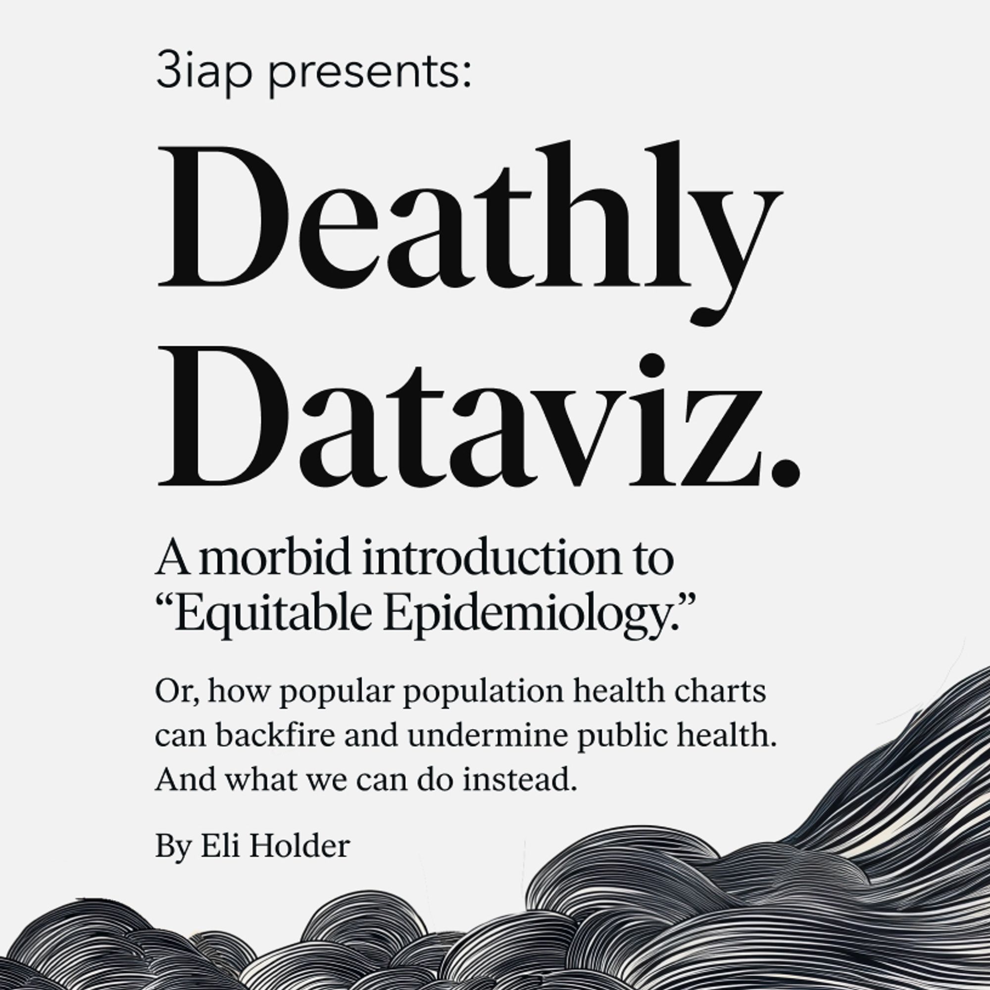 Title slide from my talk for the UK Healthcare TUG. It says: 3iap presents: Deathly Dataviz. A morbid introduction to  “Equitable Epidemiology.”  Or, how popular population health charts can backfire and undermine public health. And what we can do instead.
By Eli Holder