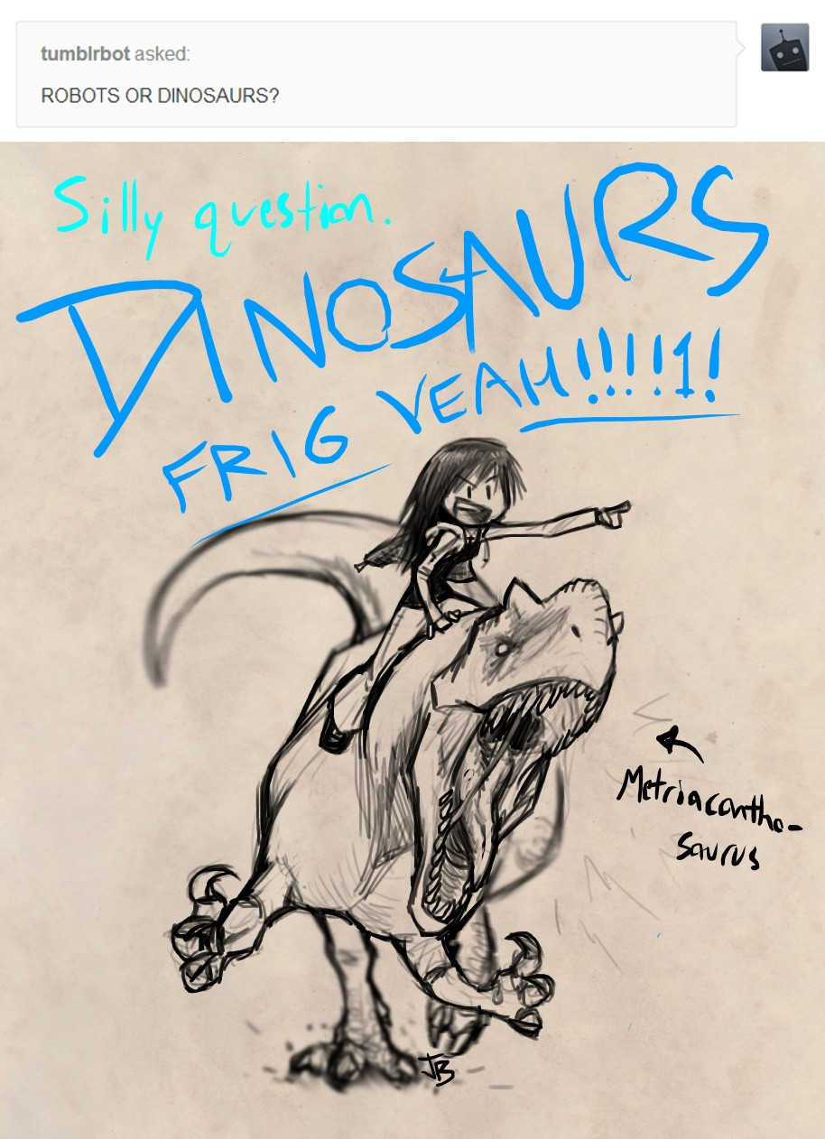 A tumblr ask that says "Robots or dinosaurs?" which I answered with a toony version of myself enthusiastically riding a Metriacanthosaurus into battle.