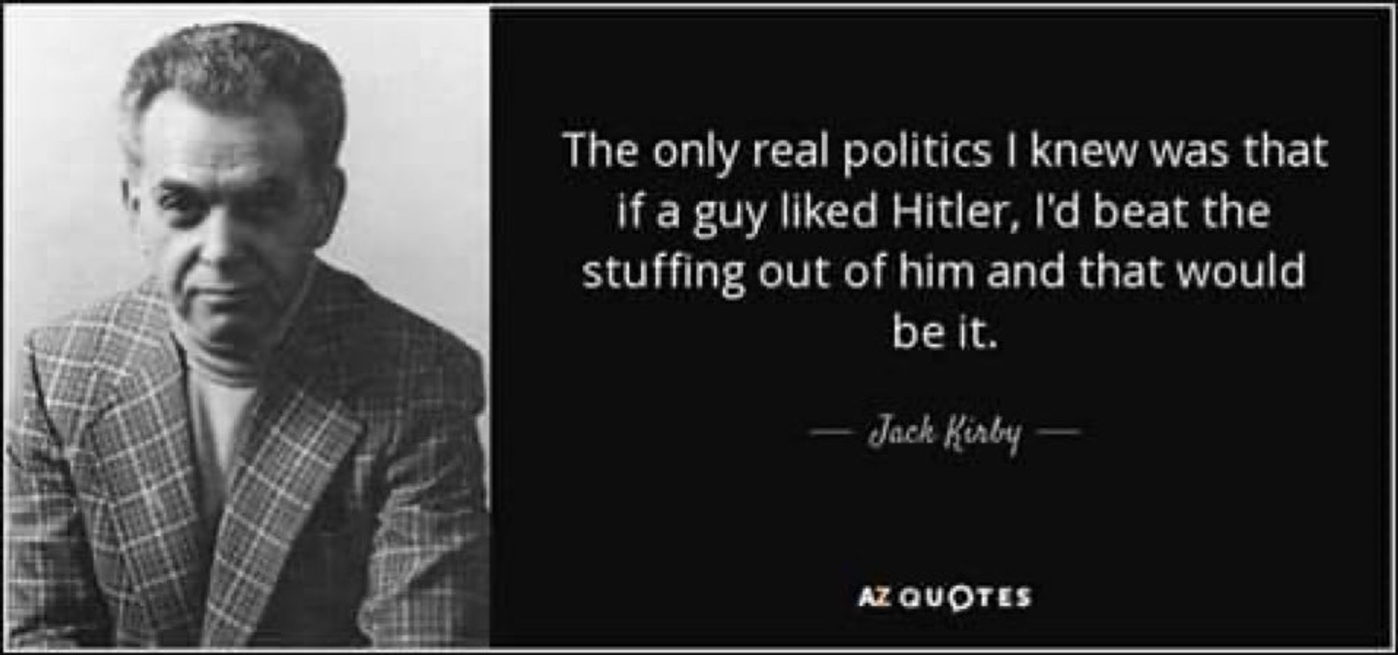 Photograph of Jack Kirby with a quote: "The only real politics I knew was that if a guy liked Hitler, I'd beat the stuffing out of him and that would be it."