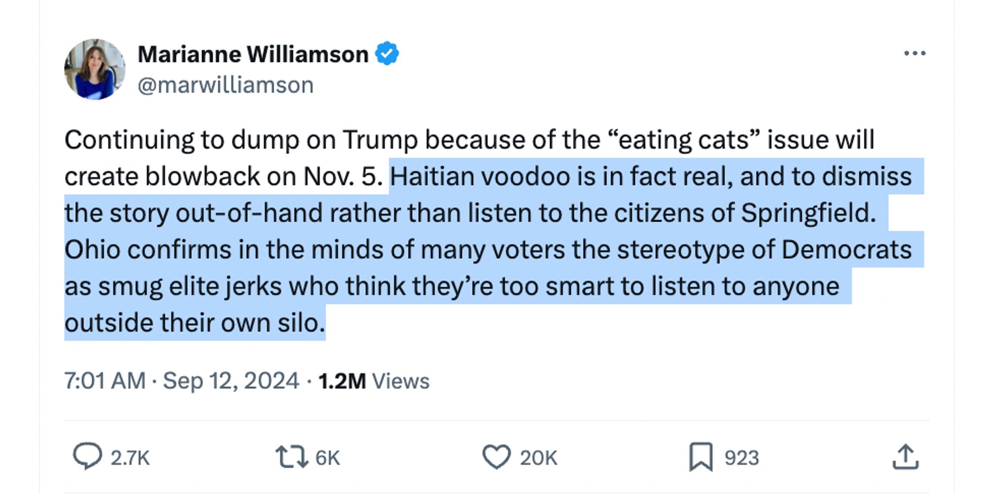 Marianne Williamson: Continuing to dump on Trump because of the “eating cats” issue will create blowback on Nov. 5. Haitian voodoo is in fact real, and to dismiss the story out-of-hand rather than listen to the citizens of Springfield. Ohio confirms in the minds of many voters the stereotype of Democrats as smug elite jerks who think they’re too smart to listen to anyone outside their own silo.