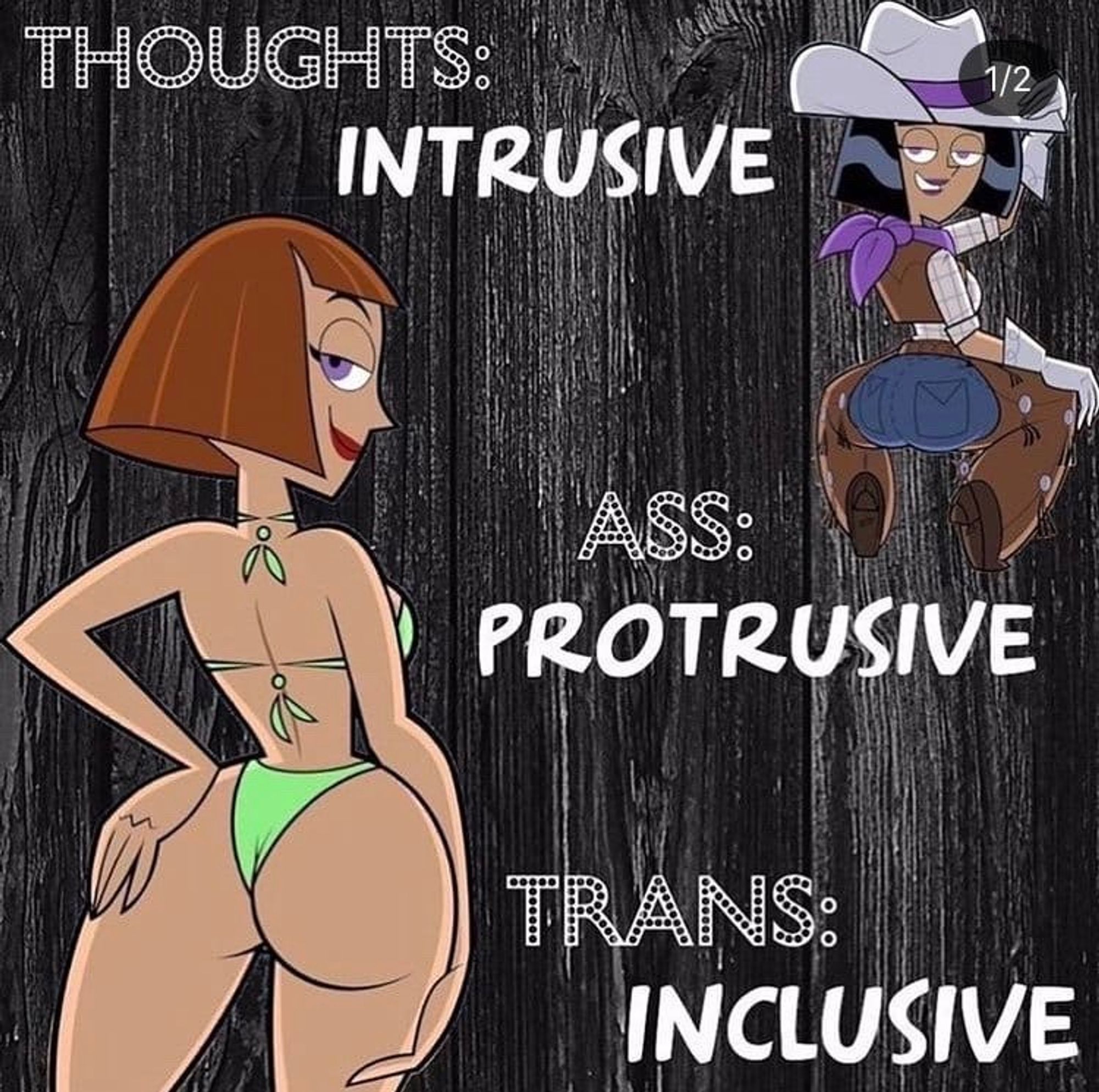 Thoughts: Intrusive
Ass: Protrusive
Trans: Inclusive