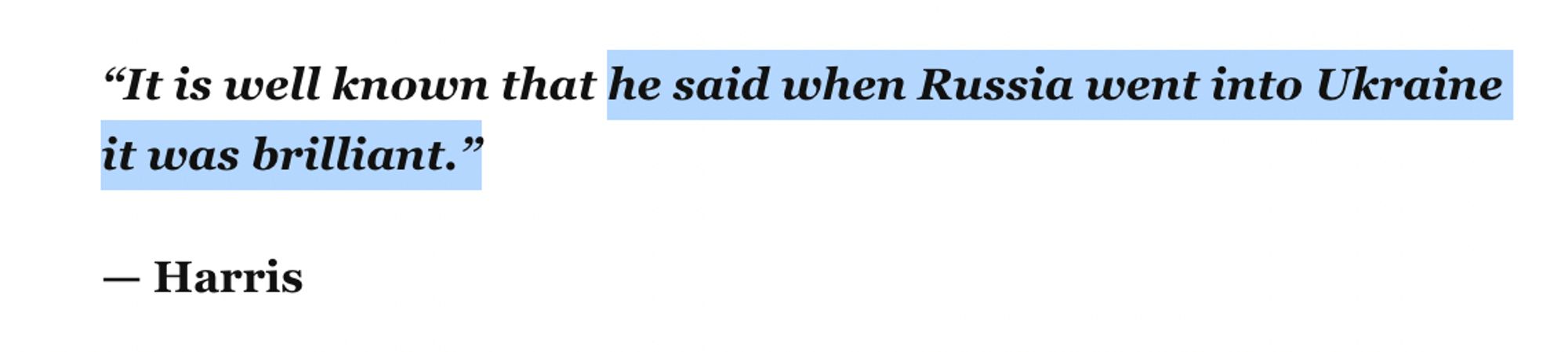 “It is well known that he said when Russia went into Ukraine it was brilliant.”

— Harris