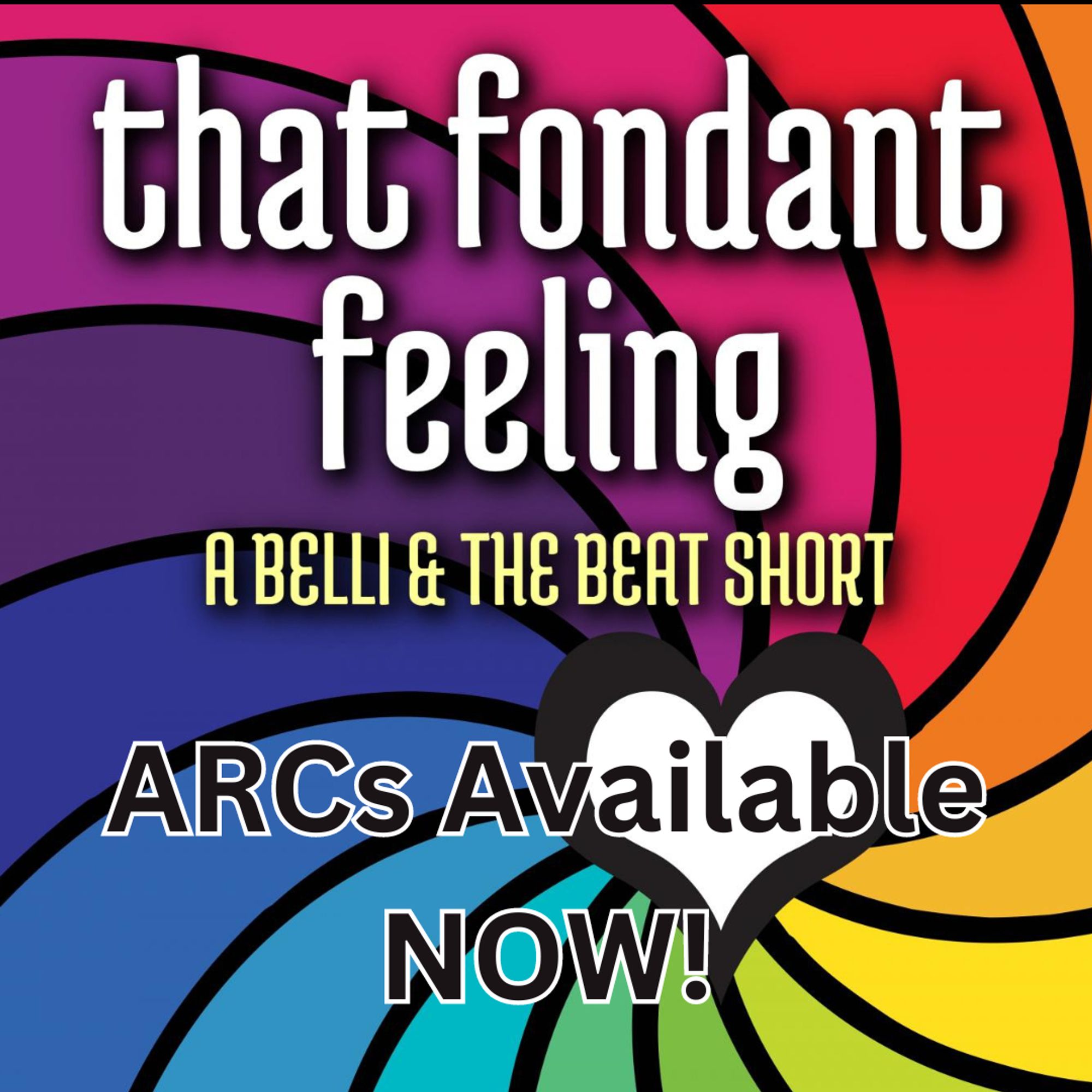 The cover of That Fondant Feeling, a Belli & the Beat short, by JD Cadmon has rainbow swirls that point to a white heart in the center of the image. In heavy text it also reads: ARCs Available NOW!