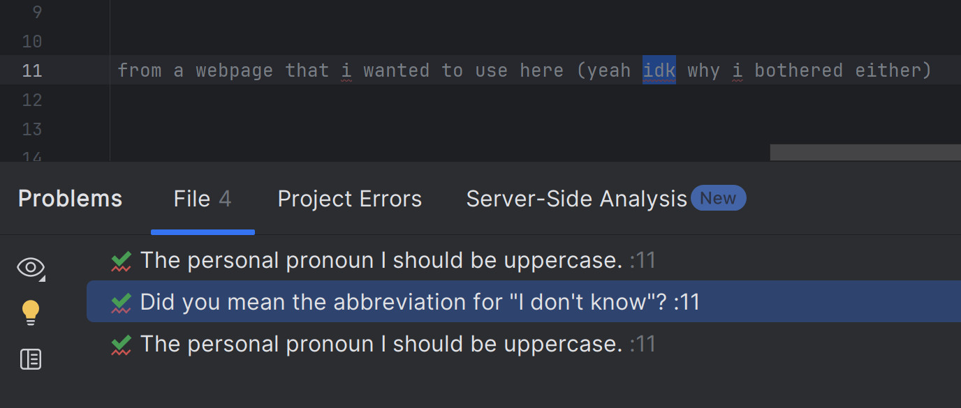 Code comment:
"... from a webpage that i wanted to use here (yeah idk why i bothered either)"
Code problems, File tab:
"The personal pronoun I should be uppercase."
"Did you mean the abbreviation for "I don't know"?"
"The personal pronoun I should be uppercase."