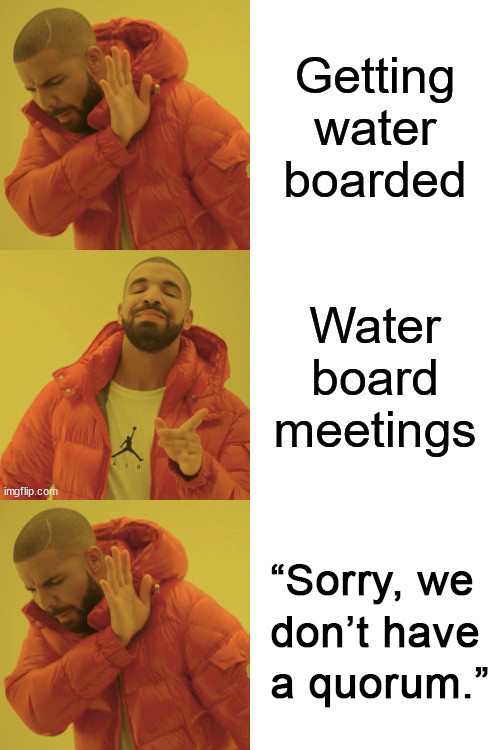 Drake meme: he doesn't like getting water boarded, but does like attending water board meetings, but Drake doesn't like it when there's not a quorum.