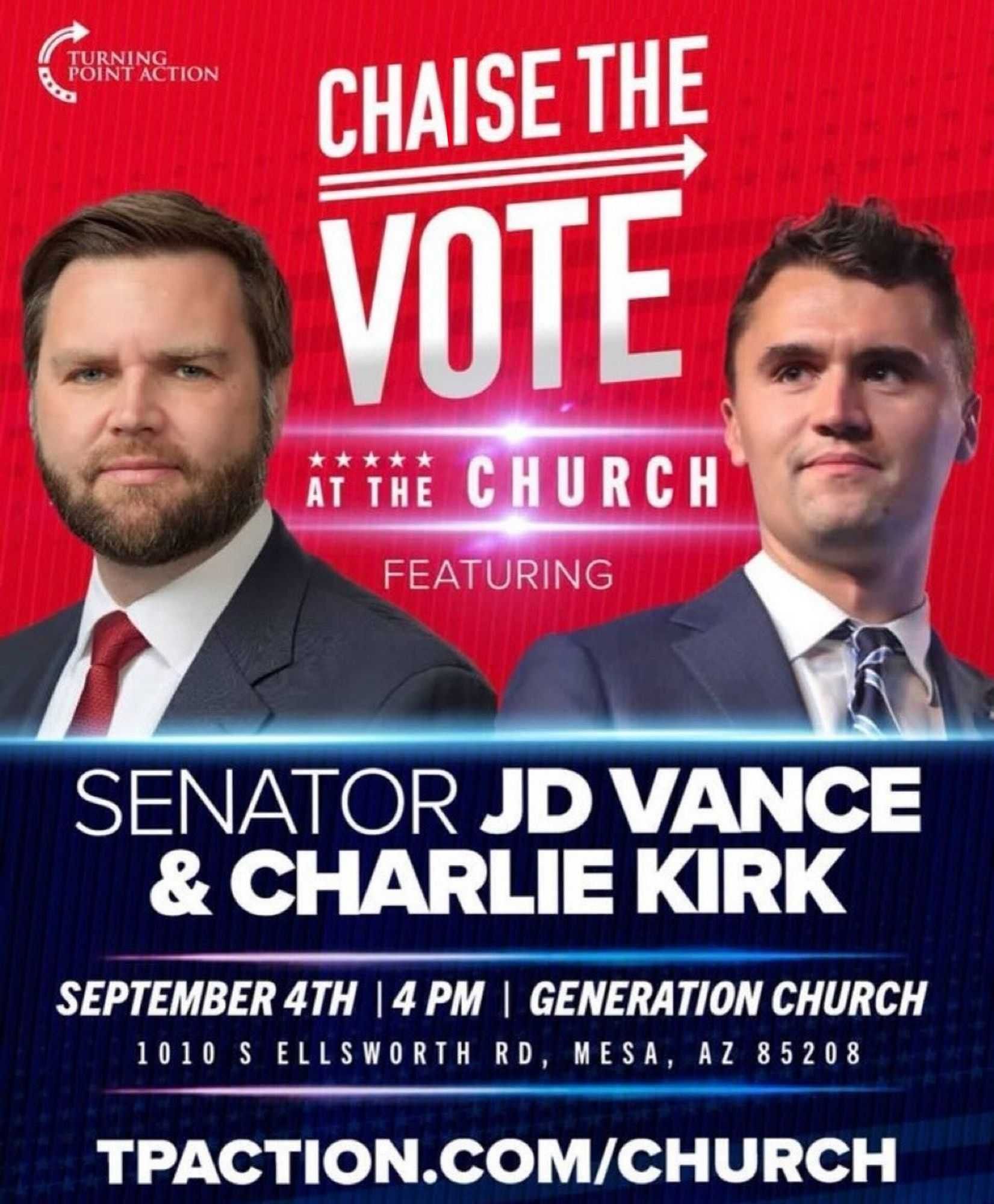 This one's rough. It's JD Vance's and Charlie Kirk's two large wrong looking heads on a red field. The text in between them in white reads "Chase the vote at the church," but "Chaise" has replaced Chase. Then it says, featuring: then below, the white text on a blue field continues with their terrible names, then September 4th, 4pm (real prime time hours, that) at generation church, with the full address is Mesa Arizona, Google it yourselves if you plant to do crimes there. Then the website, Tpaction dot com slash church