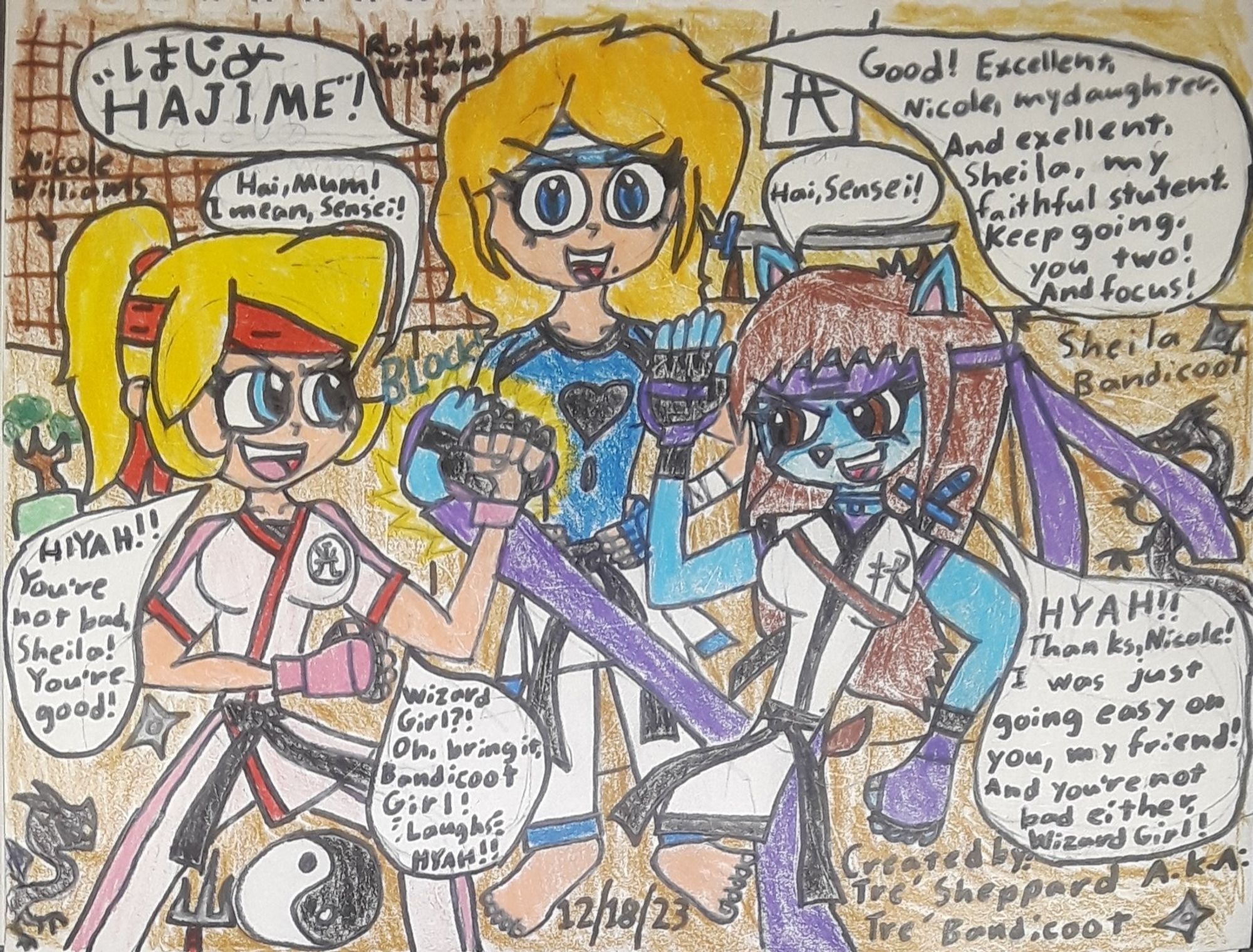 Story plot:
"My second main Crash Bandicoot OC: Sheila Bandicoot made in Neon City Dojo to see her new Sensei: Rosalyn Croft Williams, and then she made a new friend: Rosalyn's daughter: Nicole Williams, and then Sheila is having a huge friendly sparring match with Nicole in Rosalyn's Dojo."

Quotes:

Rosalyn Williams: "HAJIME!"

Nicole Williams: "HI-YAH! You're not bad, Sheila! You're good!"

Sheila Bandicoot: "HYAH! Thanks, Nicole! I was just going easy on you! And you're not bad either, Wizard Girl!"

Nicole Williams: "(Shocked) Wizard Girl?! Well, I've never! Oh, bring it bloody on, Bandicoot Girl! (Laughs) HYAH!"

Rosalyn Williams: "Good! Excellent job, Nicole, my daughter. And excellent job, Sheila, my faithful student. Keep going, you two! And focus!"

Sheila Bandicoot: "Hai, Sensei!"

Nicole Williams: "Hai, Mum! I mean, Sensei!"