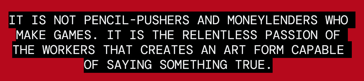 white text on red and black background: It is not pencil-pushers and moneylenders who make games. It is the relentless passion of the workers that creates an art form capable of saying something true. (Summer Eternal Manifesto)