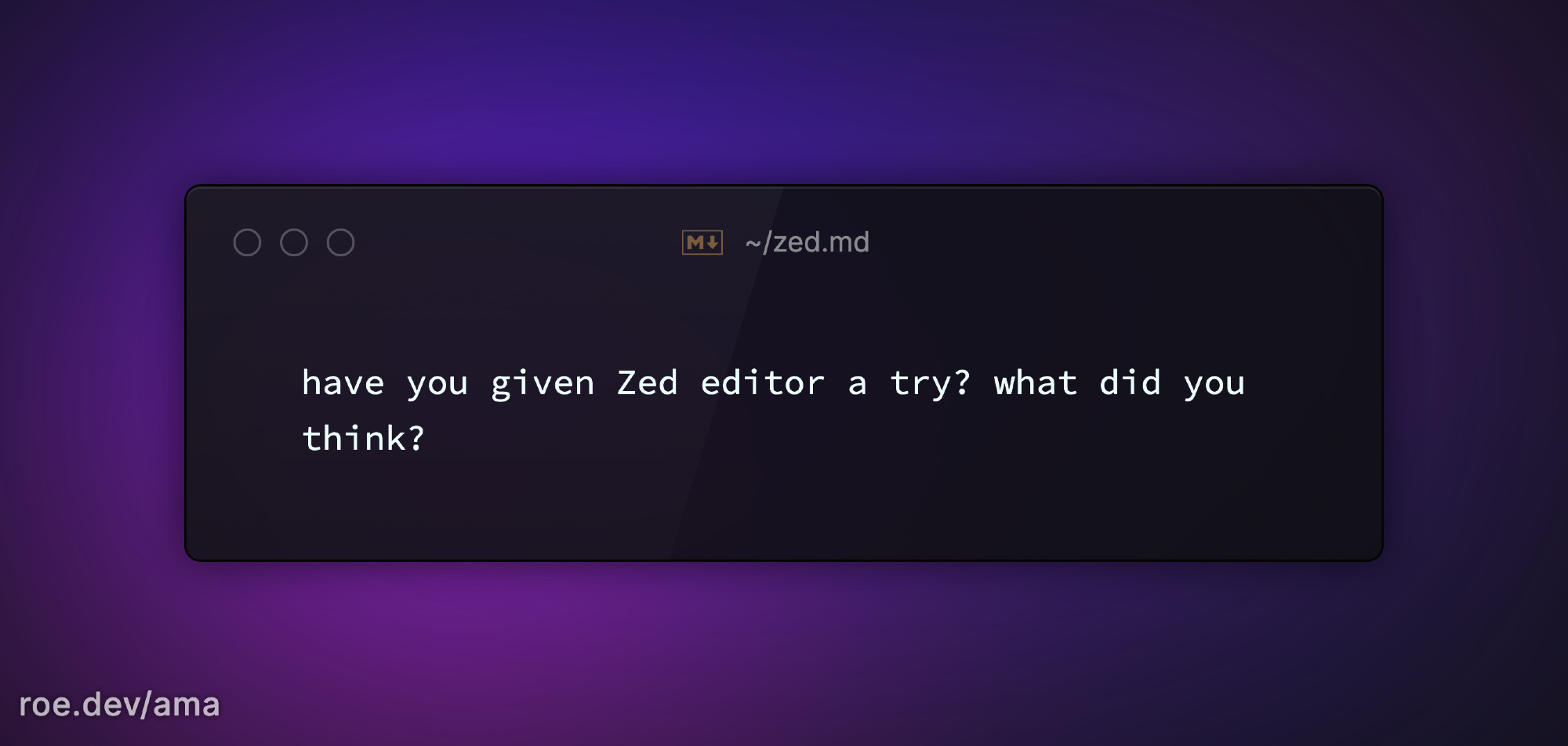 have you given Zed editor a try? what did you think? 

https://roe.dev/ama