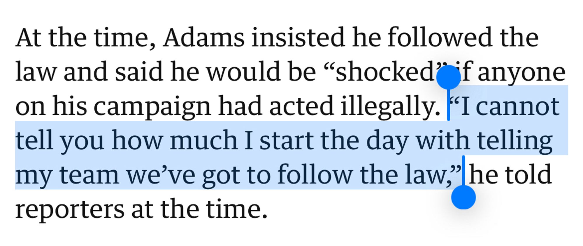 At the time, Adams insisted he followed the law and said he would be "shocked" if anyone on his campaign had acted illegally. "I cannot tell you how much I start the day with telling my team we've got to follow the law," he told reporters at the time.