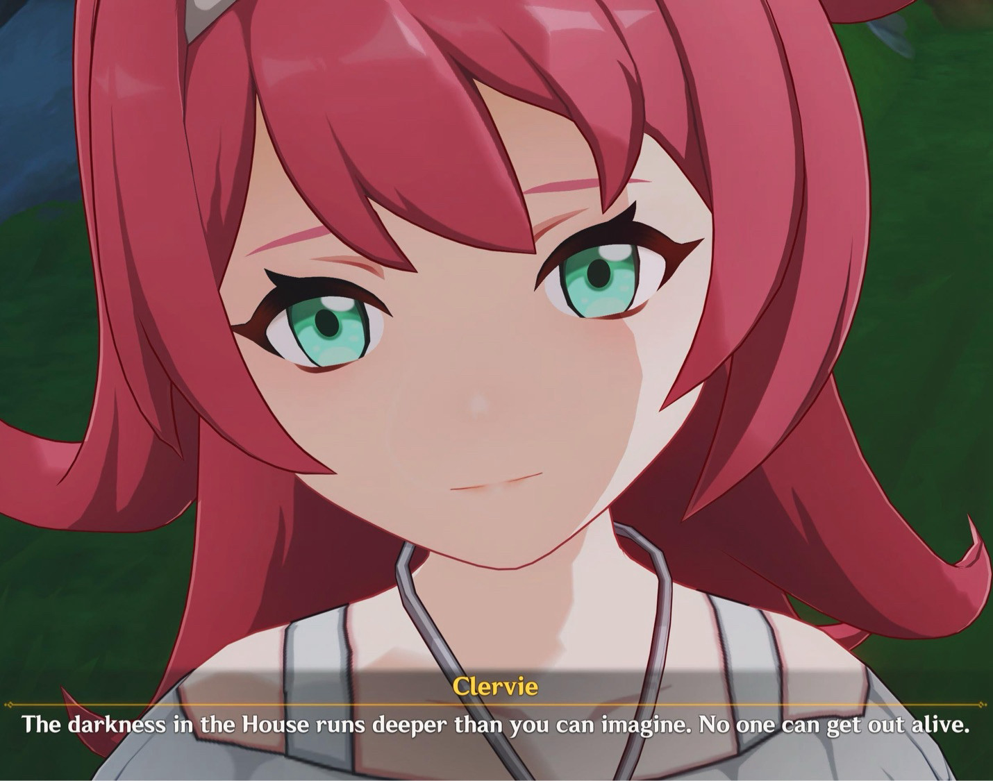 Genshin Impact screenshot. A young girl named Clervie is looking at the camper and says, “The darkness in the House runs deeper than you can imagine. No one can get out alive.”

Clerics has red hair, jade eyes, and a white band in her hair that’s only slightly visible in frame. 