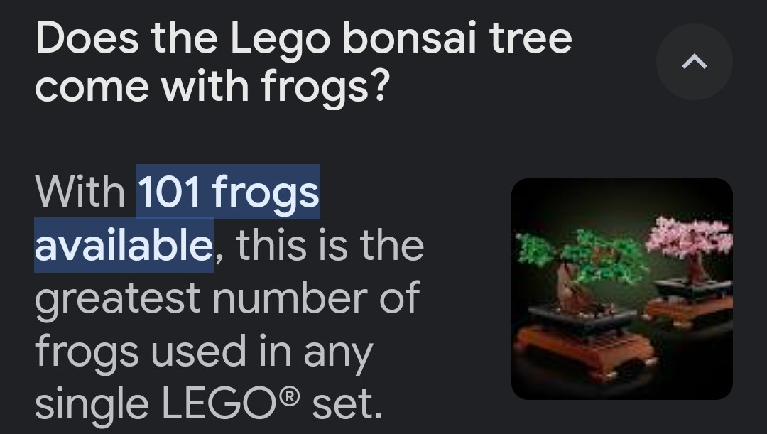 Screenshot that says:
Does the Lego bonsai come with Frogs?

With 101 frogs available, this is the greatest number of frogs used in any single set