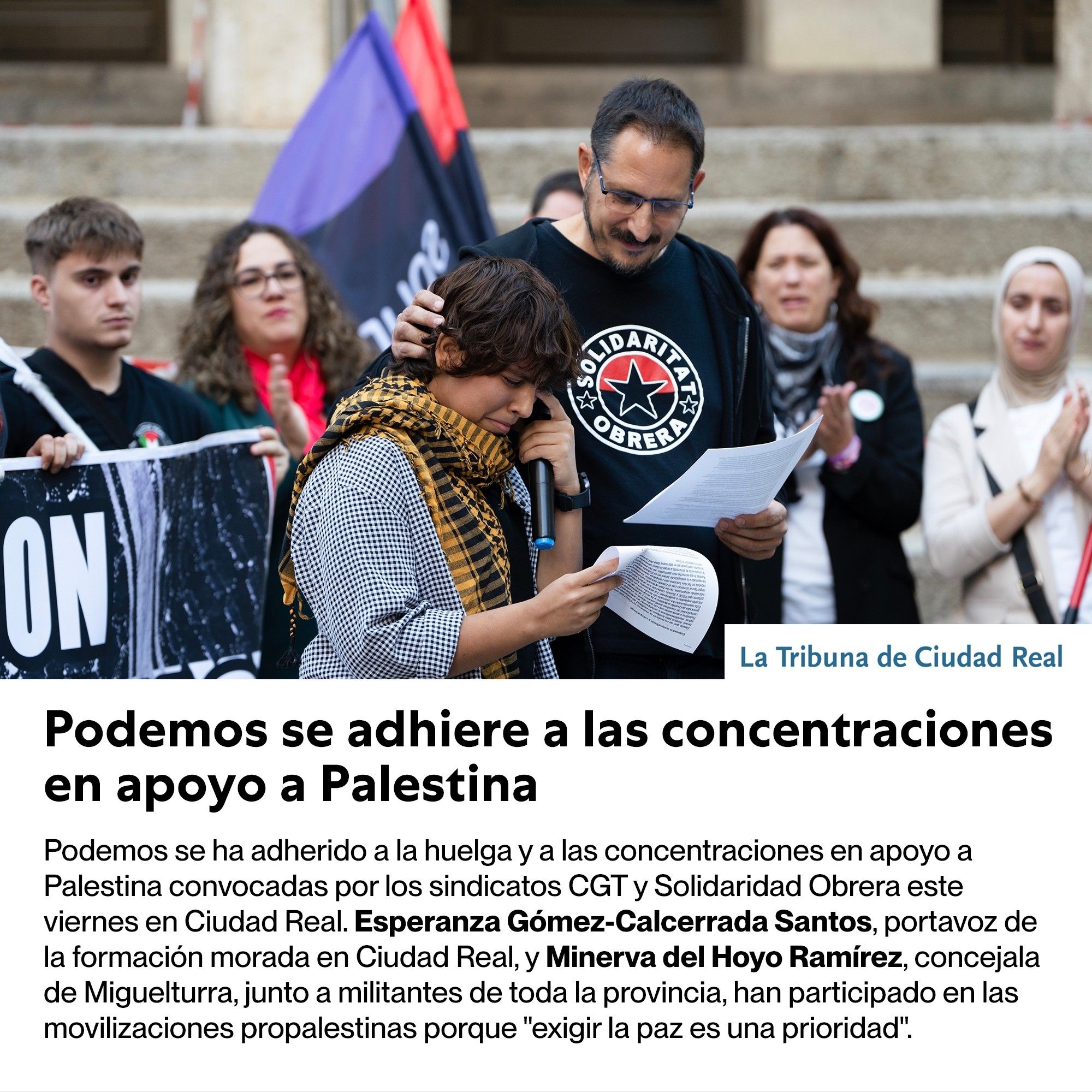 En la imagen se observa el momento de la lectura del manifiesto por una joven palestina que rompe a llorar por la emoción y es arropada por los asistentes. En la parte inferior se lee: Podemos se adhiere a las concentraciones en apoyo a Palestina. Podemos se ha adherido a la huelga y a las concentraciones en apoyo a Palestina convocadas por los sindicatos CGT y Solidaridad Obrera este viernes en Ciudad Real. Esperanza Gómez-Calcerrada Santos, portavoz de la formación morada en C.Real, y Minerva del Hoyo Ramírez, concejala de Miguelturra, junto a militantes de toda la provincia, han participado en las movilizaciones propalestinas porque "exigir la paz es una prioridad"