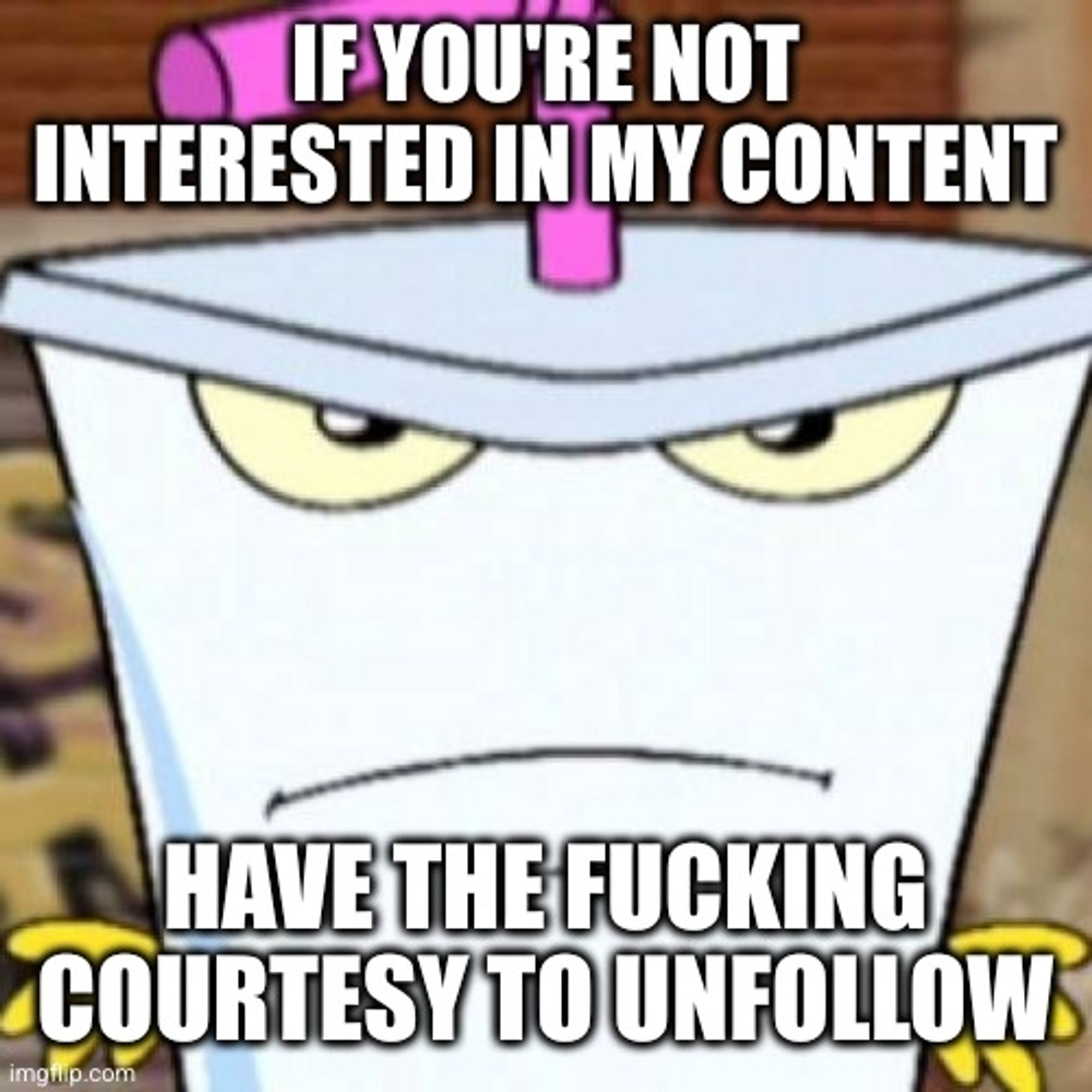 Master Shake aus 'Aqua Teen Hunger Force' schaut böse.
Text oben: "If you're not interested in my content"
Text unten: "Have the fucking courtesy to unfollow"