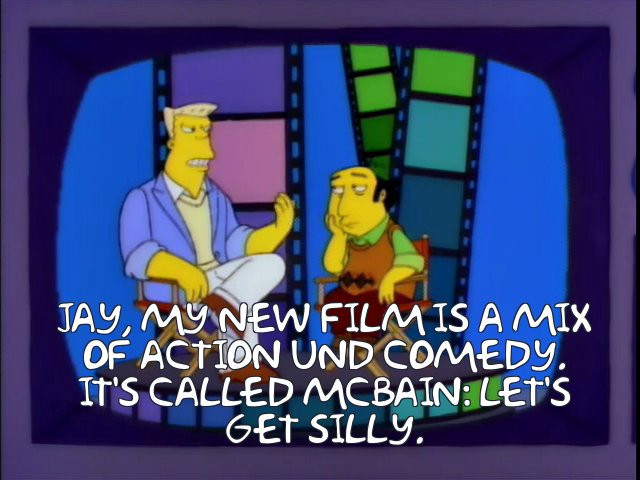 Rainer Wolfcastle on Jay Sherman's show.

Wolfcastle: Jay, my new film is a mix of action und comedy. It's called McBain: Let's Get Silly. 