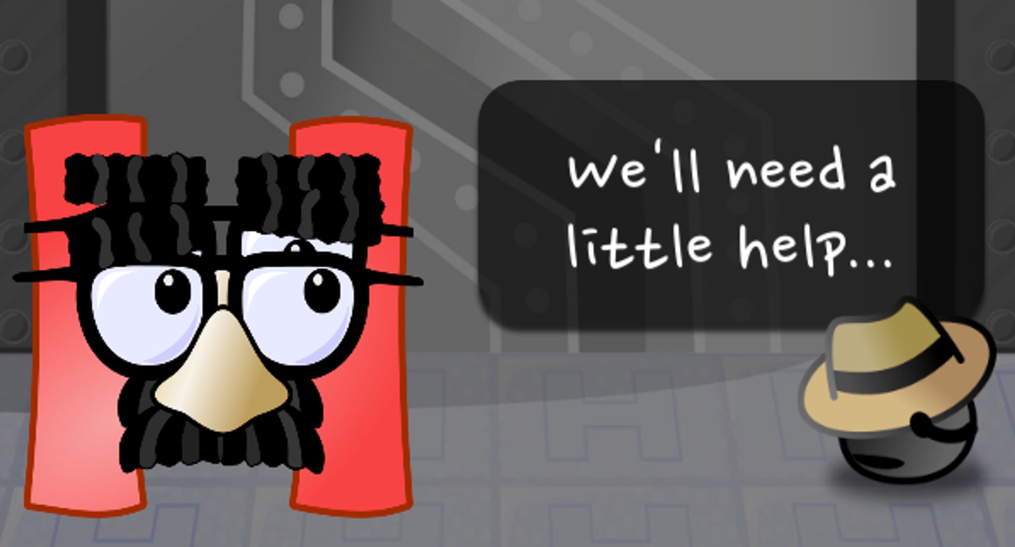 Red H with two pairs of groucho glasses on, standing next to a small character hidden by a fedora. The small character is saying "We'll need a little help..."