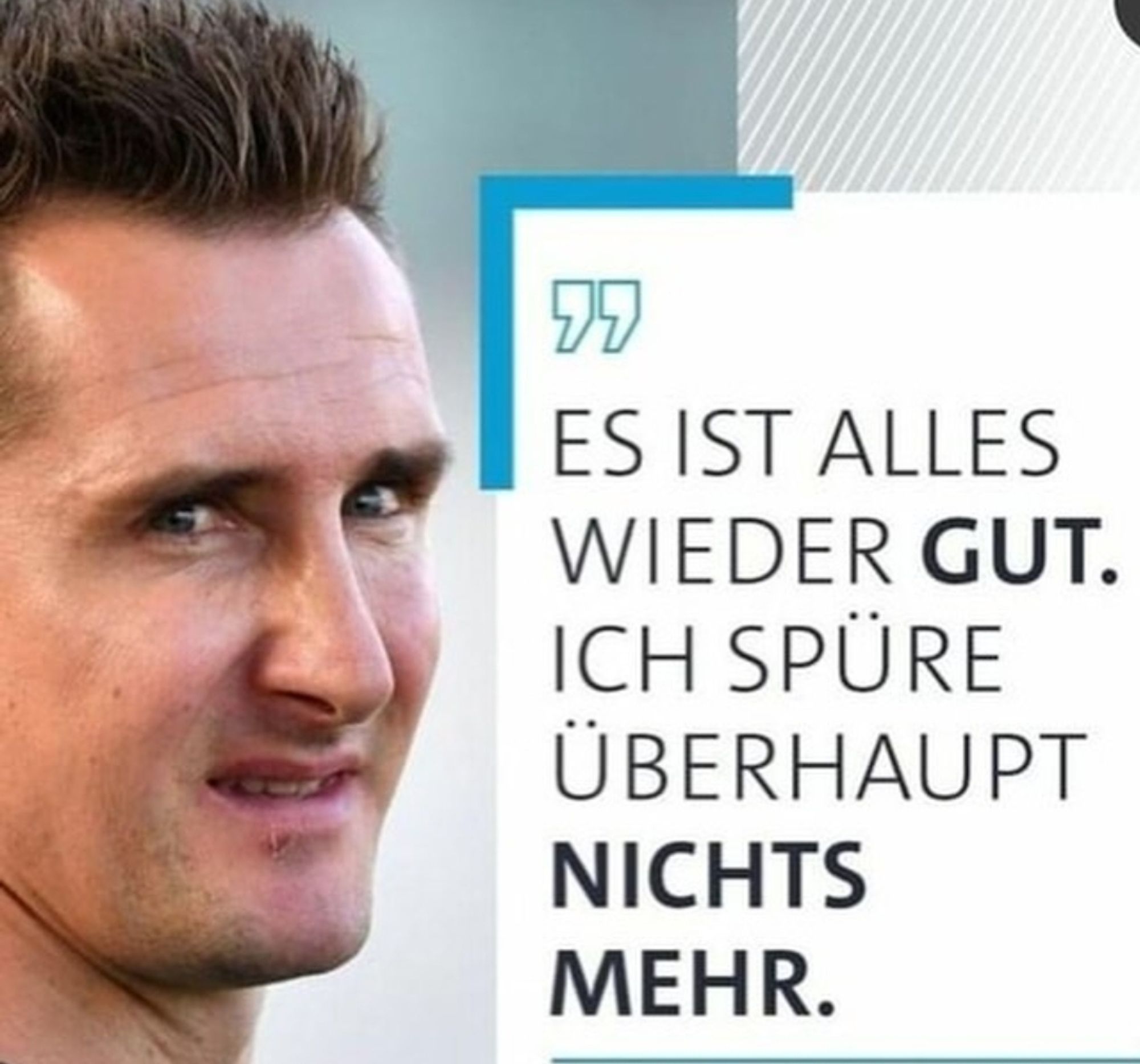 Bild von Miroslav Klose mit einem Zitat:
"Es ist alles wieder gut. Ich spüre überhaupt nichts mehr."