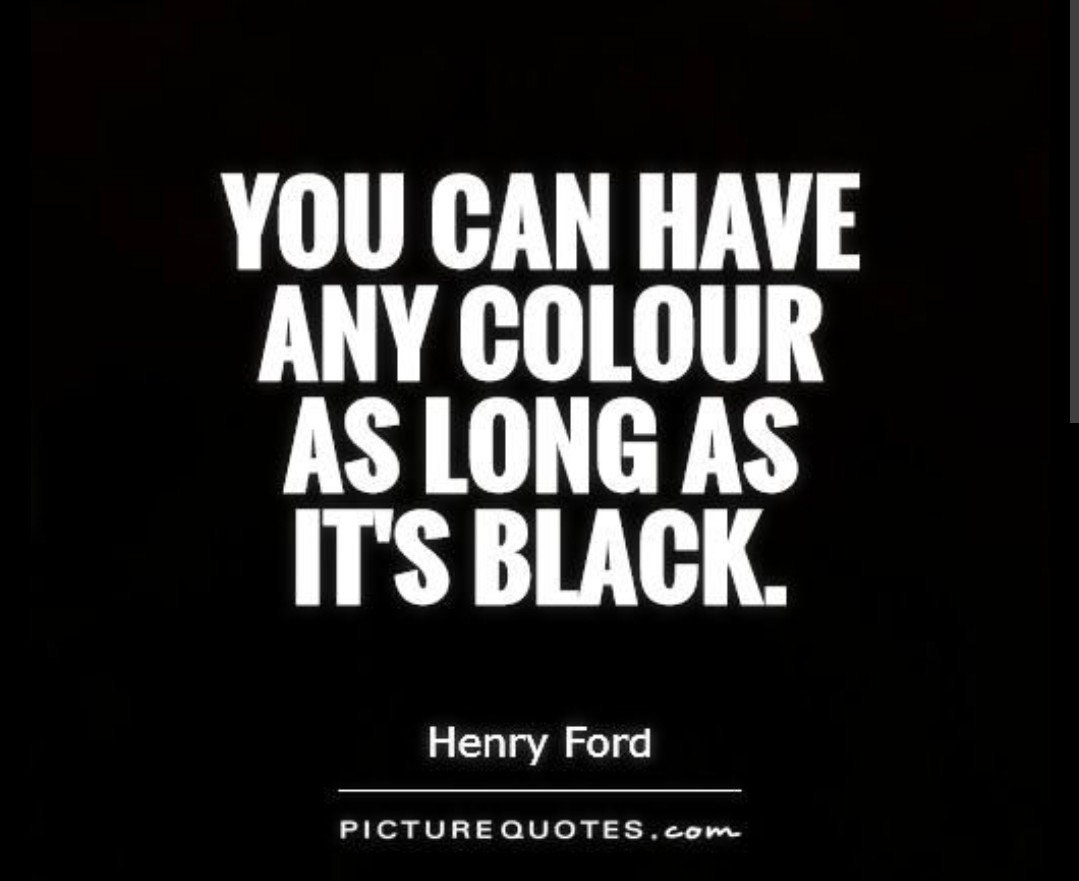 Abridged quote from Henry Ford. You can have any colour as long as it's black.

He was talking about the Model T car when asked if customers could have it painted other colours 