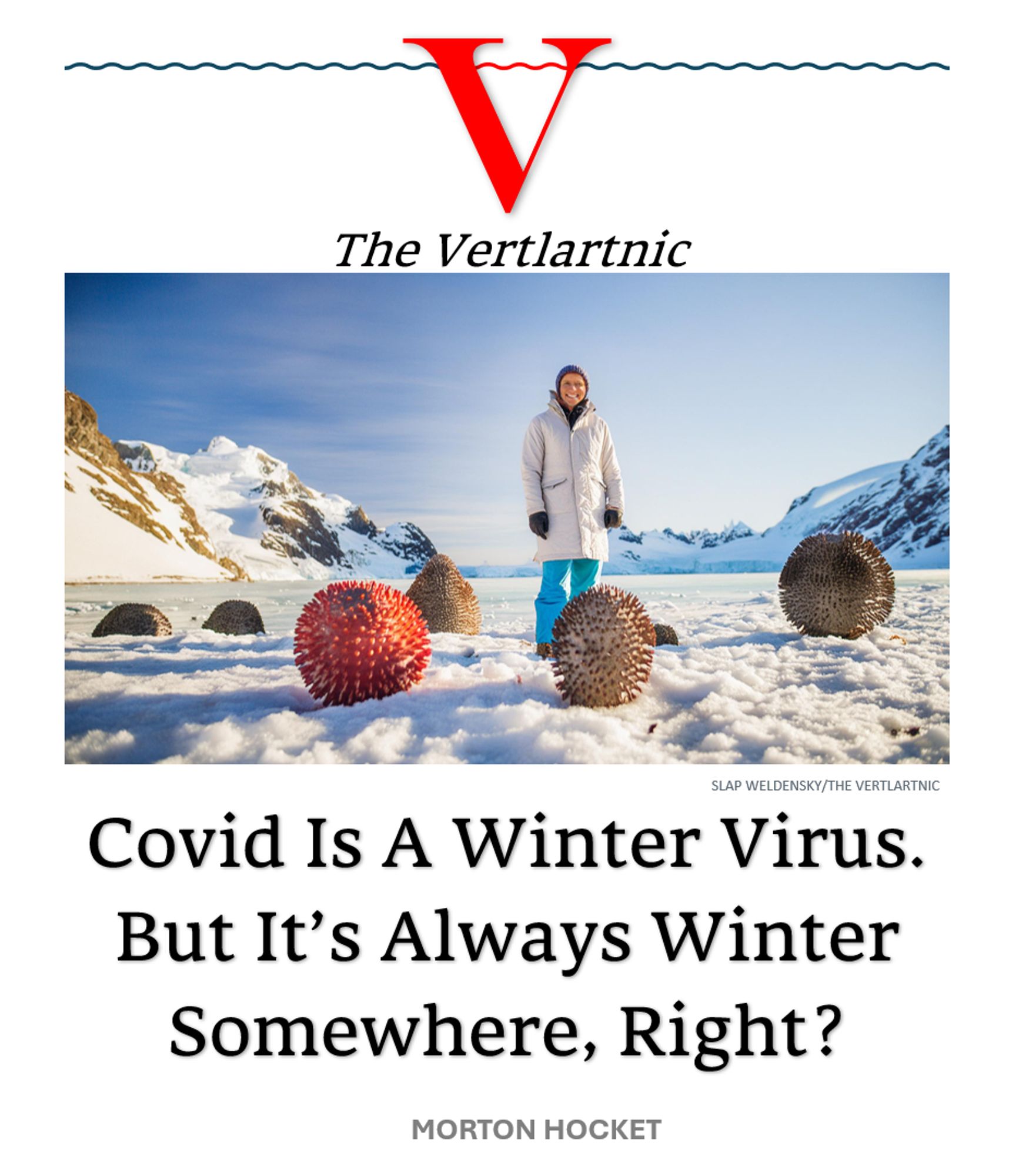 A winter virus
Headline:
Covid Is A Winter Virus.But It’s Always Winter Somewhere, Right?
Story by Slap Weldensky and Morton Hocket