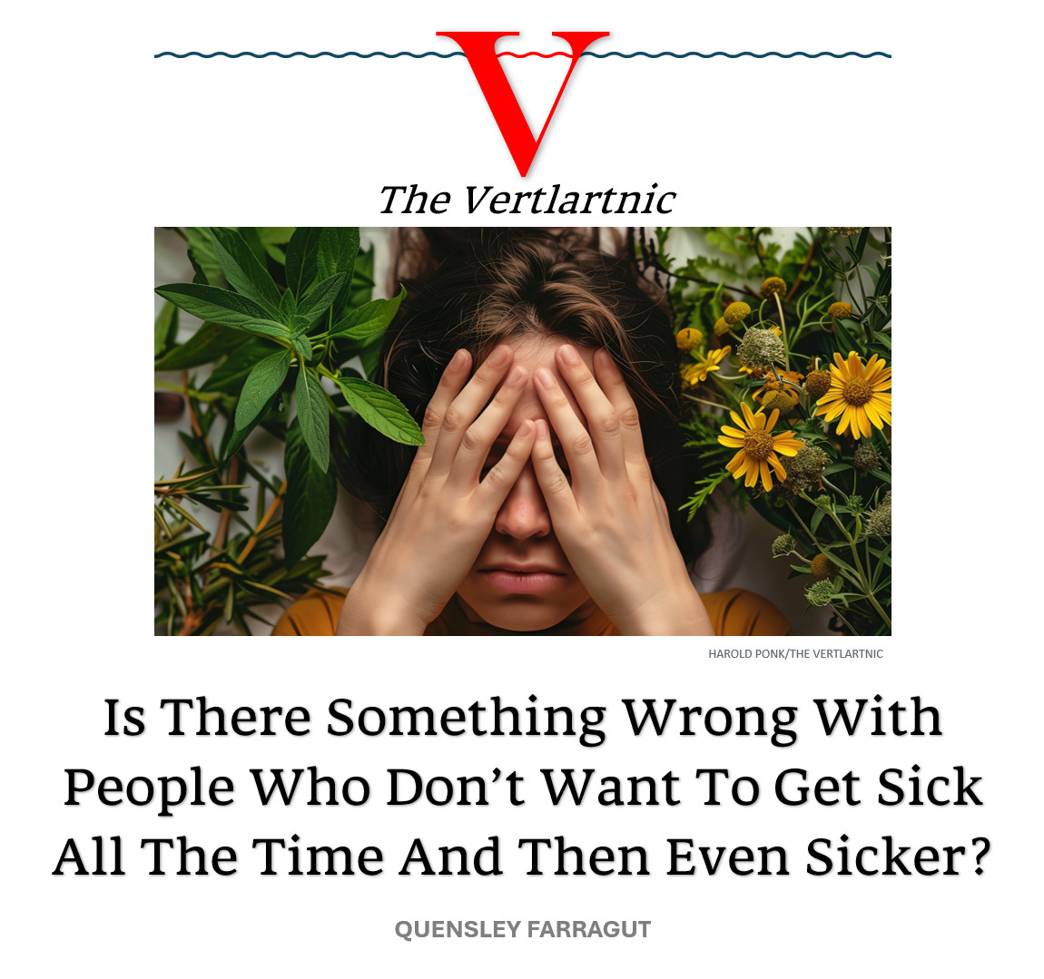 Something wrong
Headline:
Is There Something Wrong With People Who Don’t Want To Get Sick All The Time And Then Even Sicker?
Story by Harold Ponk and Quensley Farragut

Photo: Adobe FILE #:  871654427