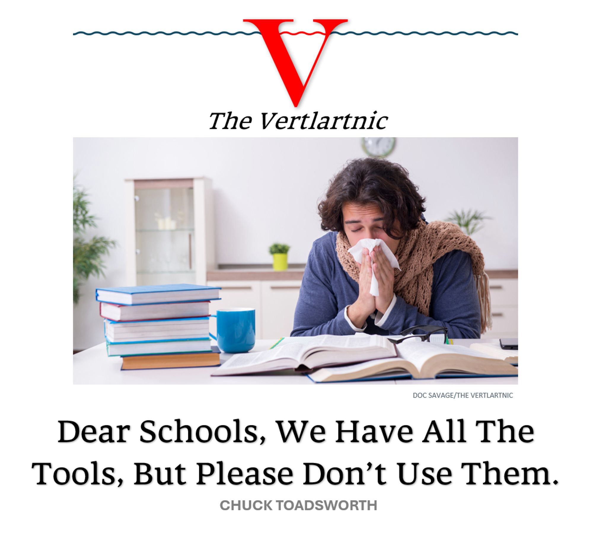 a sick teacher
Headline:
Dear Schools, We Have All The Tools, But Please Don’t Use Them.
Story by Doc Savage and Chuck Toadsworth

Photo: Adobe File #:  305136704