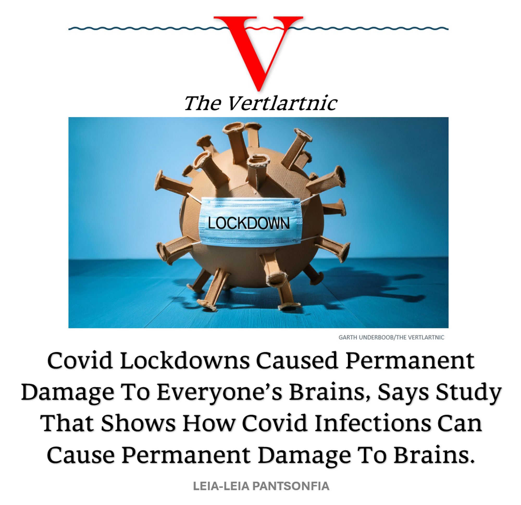 A virus pretending to be a lockdown
Headline:
Covid Lockdowns Caused Permanent Damage To Everyone’s Brains, Says Study That Shows How Covid Infections Can Cause Permanent Damage To Brains.
STory by Garth Underboob and Leia-Leia Pantsonfia