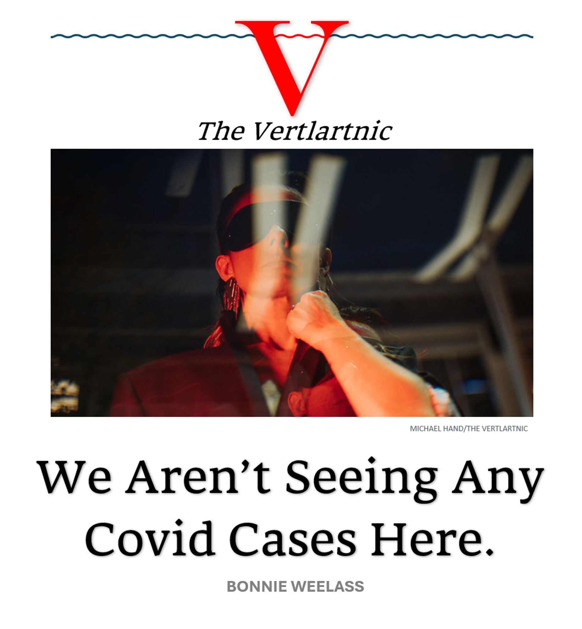 Someone in a blindfold
Headline:
We Aren’t Seeing Any Covid Cases Here.
Story by Michael Hand and Bonnie Weelass

Photo from unsplash