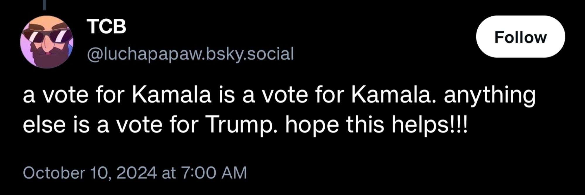 tcb
@luchapapaw.bsky.social
a vote for Kamala is a vote for Kamala. anything else is a vote for Trump. hope this helps!!!
October 10, 2024 at 7:00 AM