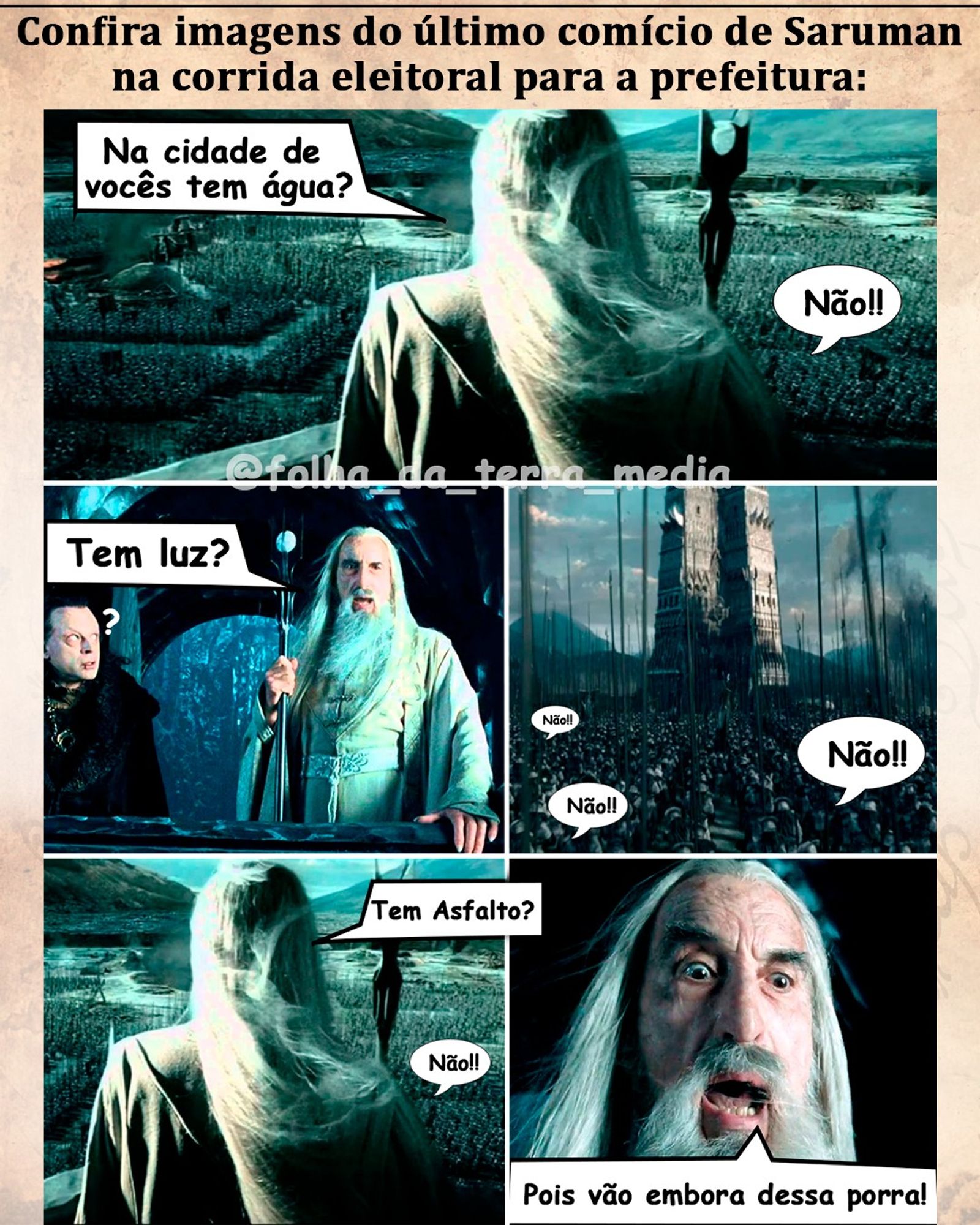 No topo da imagem, há um título em letras grandes que diz: "Confira imagens do último comício de Saruman na corrida eleitoral para a prefeitura:"
Abaixo, há várias cenas retiradas do filme, com balões de fala adicionados para criar uma narrativa cômica em que Saruman está em um "comício eleitoral" falando com seu público, uma grande multidão de orcs e outras criaturas.
Primeira cena: Saruman, de costas, olha para uma grande horda de seguidores e pergunta: "Na cidade de vocês tem água?".
Uma criatura na multidão responde: "Não!!".
Segunda cena: Saruman e Gríma (seu conselheiro) estão de frente para a câmera. Gríma parece confuso, e Saruman faz outra pergunta: "Tem luz?"
A multidão responde novamente: "Não!!".
Terceira cena: Saruman de costas, novamente de frente para a horda, pergunta: "Tem asfalto?"

A resposta da multidão é a mesma: "Não!!".
Última cena: Um close no rosto de Saruman, que está com uma expressão muito séria e irritada, grita: "Pois vão embora dessa porra!"