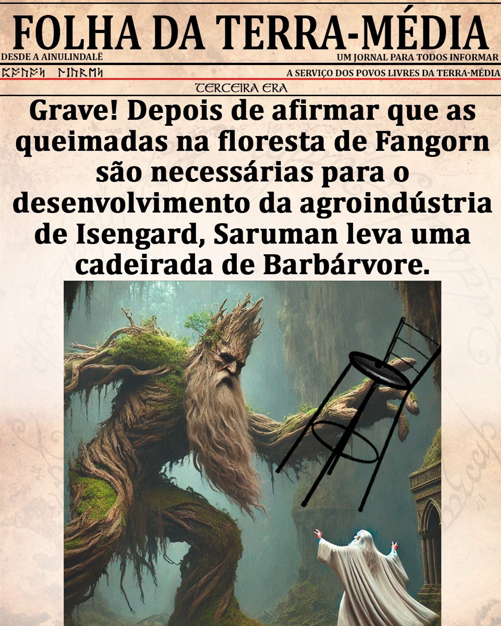 Imagem em formato de manchete de jornal fictício chamado "Folha da Terra-Média", ambientado no universo de "O Senhor dos Anéis". O título em destaque diz: "Grave! Depois de afirmar que as queimadas na floresta de Fangorn são necessárias para o desenvolvimento da agroindústria de Isengard, Saruman leva uma cadeirada de Barbárvore."

Na parte inferior da imagem, Barbárvore, uma enorme criatura com aparência de árvore, está prestes a arremessar uma cadeira de madeira na direção de Saruman, o mago de cabelos e barba brancos, que levanta as mãos em defesa. Ao fundo, há uma floresta densa e mística, típica de Fangorn.

O visual remete a uma brincadeira cômica dentro de um contexto jornalístico fictício da Terra-média.