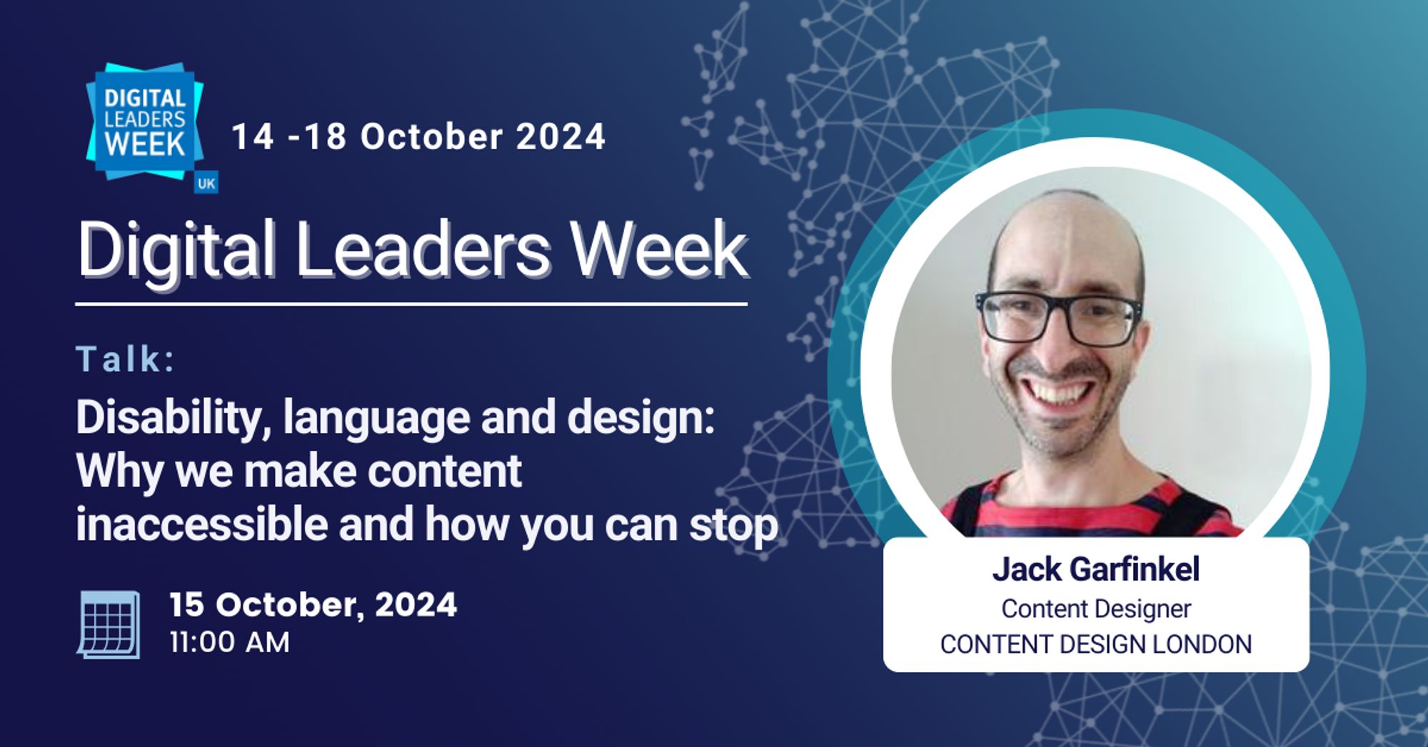 Graphic for a talk "Disability, language, and design" for Digital Leaders Week on October 15 at 11 AM. On the right side is a circular image of Jack smiling. They are wearing a red and back striped shirt. Below the image, text reads: Jack Garfinkel, Content Designer, Content Design London