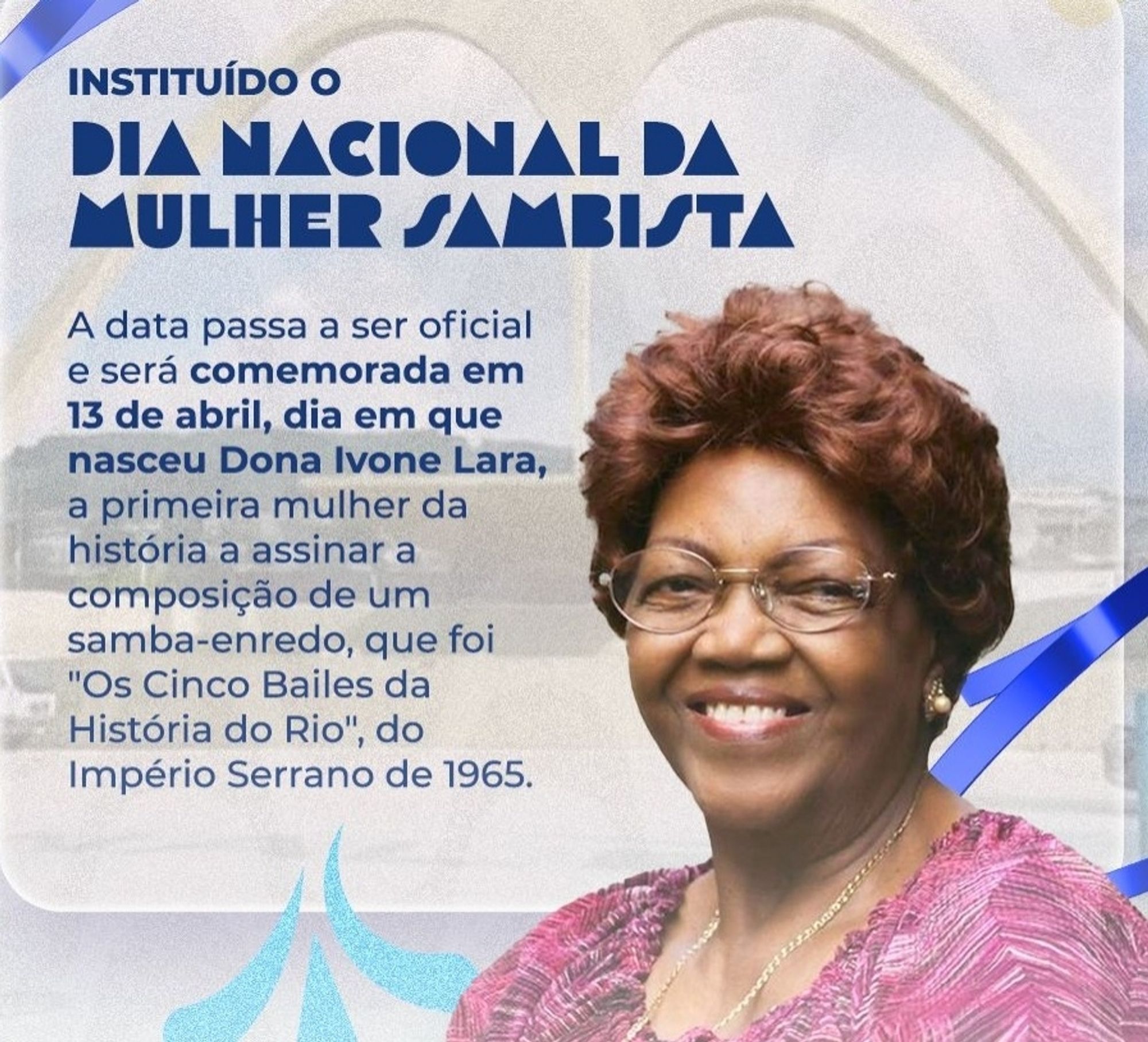 Dama do samba. Dona Ivone Lara. No dia do seu nascimento, é Instituído o Dia Nacional da Mulher Sambista;
13 de Abril