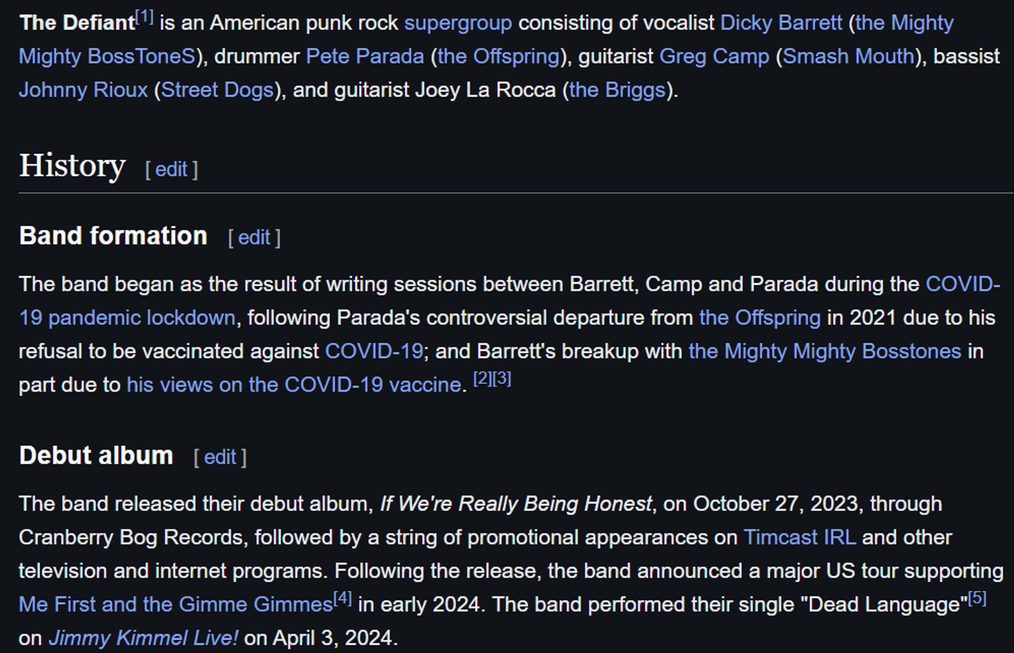 The Defiant[1] is an American punk rock supergroup consisting of vocalist Dicky Barrett (the Mighty Mighty BossToneS), drummer Pete Parada (the Offspring), guitarist Greg Camp (Smash Mouth), bassist Johnny Rioux (Street Dogs), and guitarist Joey La Rocca (the Briggs).

History
Band formation
The band began as the result of writing sessions between Barrett, Camp and Parada during the COVID-19 pandemic lockdown, following Parada's controversial departure from the Offspring in 2021 due to his refusal to be vaccinated against COVID-19; and Barrett's breakup with the Mighty Mighty Bosstones in part due to his views on the COVID-19 vaccine. [2][3]

Debut album
The band released their debut album, If We're Really Being Honest, on October 27, 2023, through Cranberry Bog Records, followed by a string of promotional appearances on Timcast IRL and other television and internet programs. Following the release, the band announced a major US tour supporting Me First and the Gimme Gimmes[4] in early