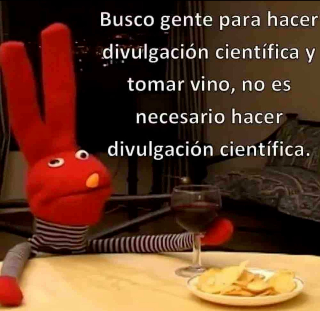 Juan Carlos Bodoque, personaje de la serie 31Minutos dice:
Busco gente para hacer divulgación científica y tomar vino. No es necesario hacer divulgación científica.