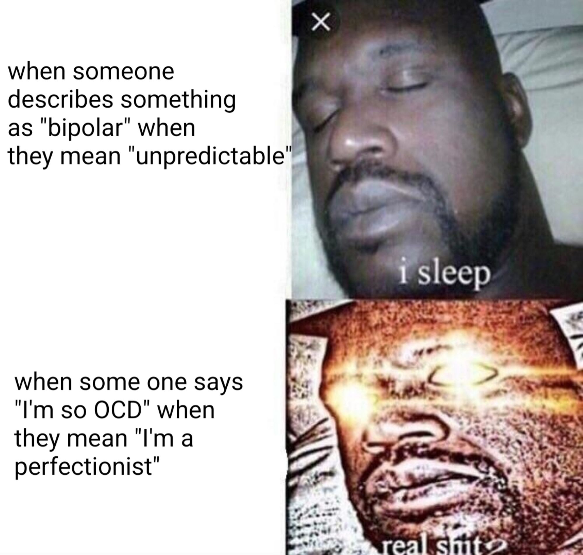 when someone describes something as "bipolar" when they mean "unpredictable": I sleep

when someone says "I'm so ocd" when they mean "I'm a perfectionist": real shit