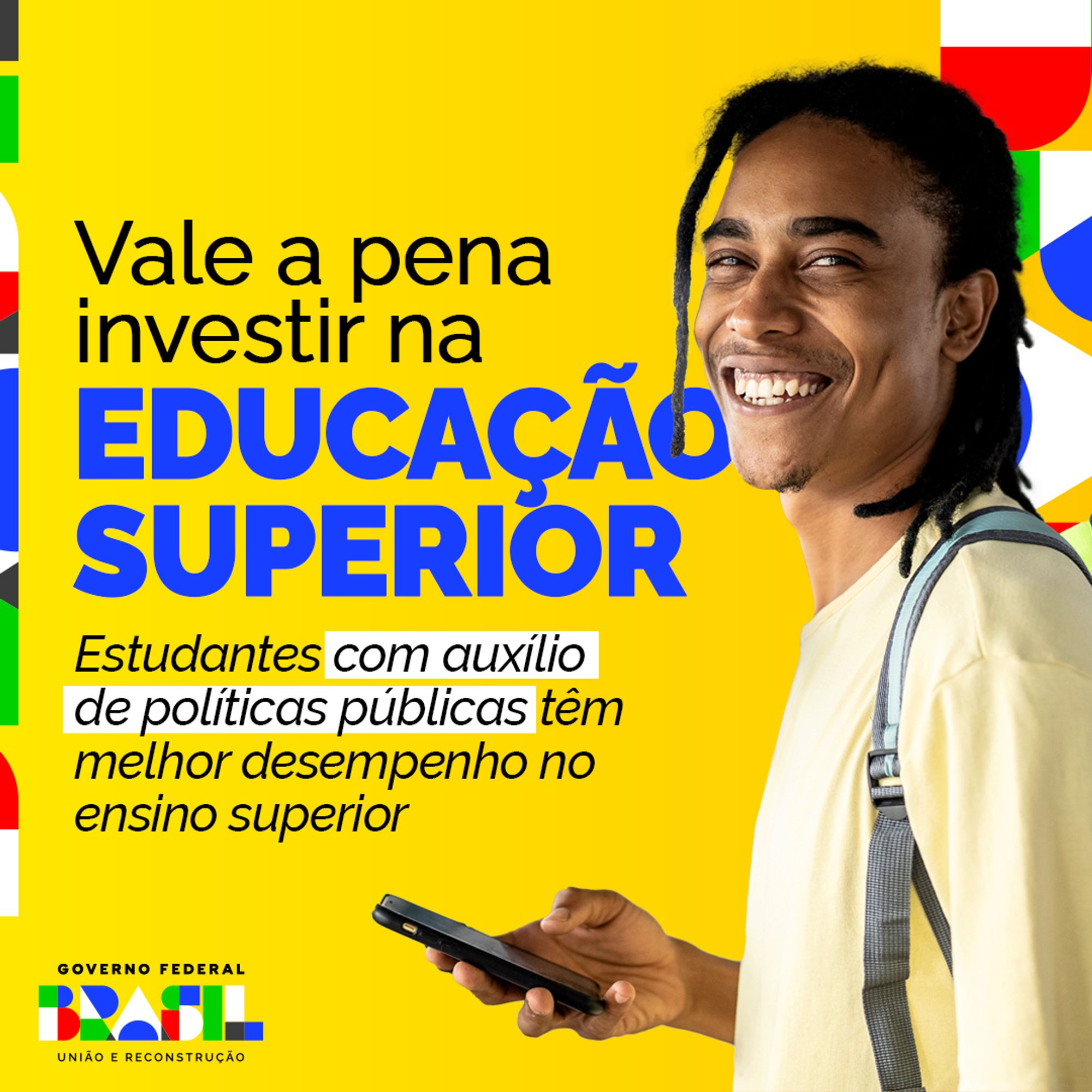 O fundo é amarelo, com detalhes em vermelho, verde, azul, branco e preto. O título “Vale a pena investir na educação superior” está em destaque. Abaixo, o texto de apoio diz: Estudantes com auxílio de políticas públicas têm melhor desempenho no ensino superior. À direita, um estudante segura um celular e usa uma mochila nas costas. No rodapé, a logomarca do Governo Federal.
