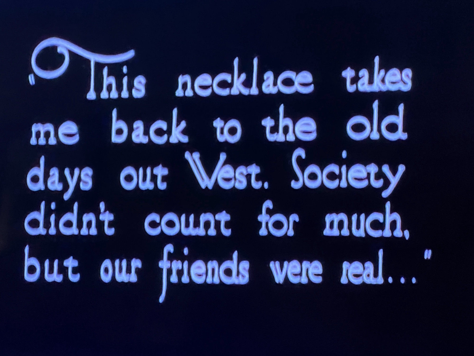 “This necklace takes me back fi the old days out West. Society didn’t count for much, but our friends were real…”