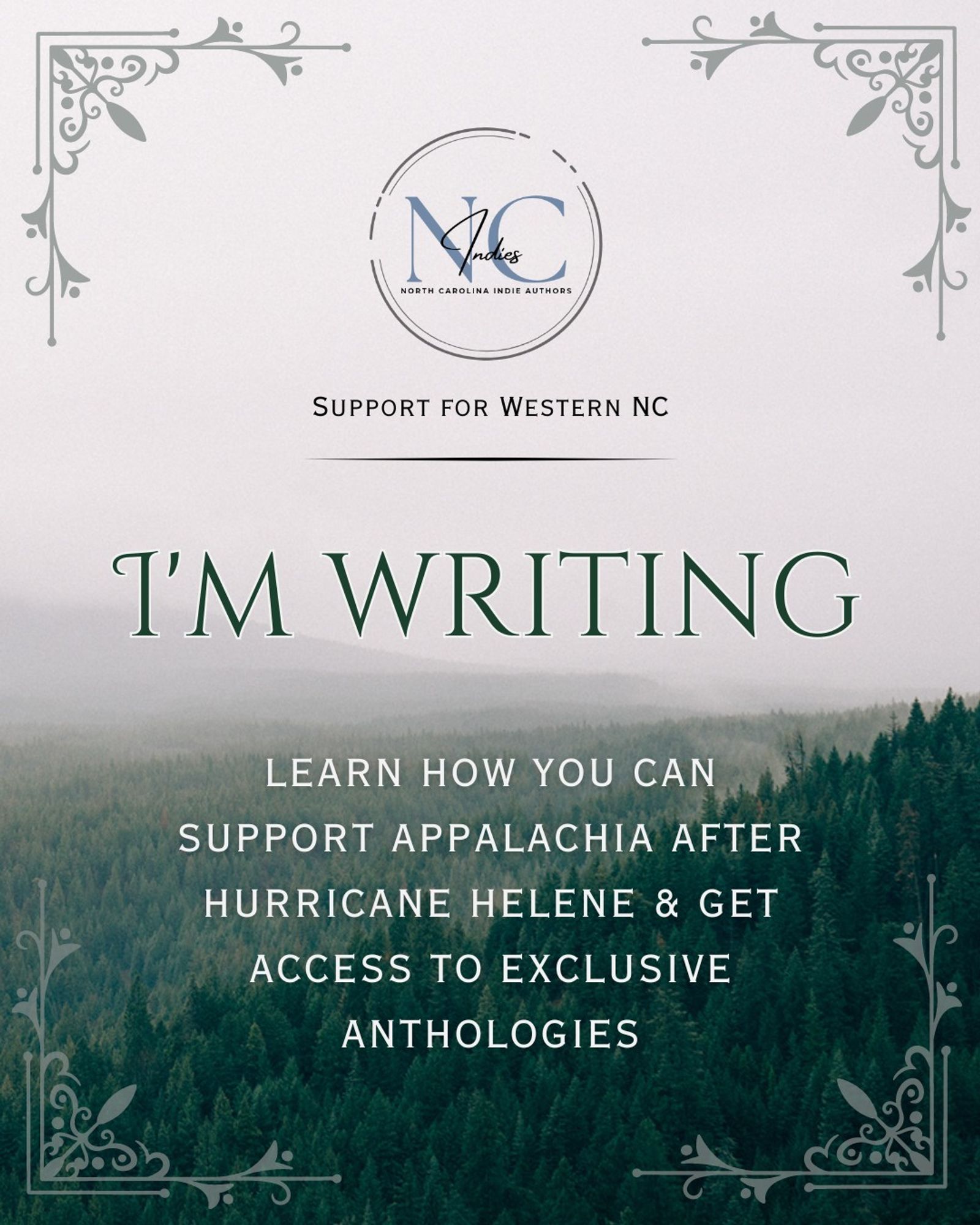 A graphic that features foggy gray skies over green rolling pine hills with fancy graphics at the corners. A round graphic at the top center includes the text NC Indies North Carolina Indie Writers. Below in Support For Western NC and a line. In the center is I'm Writing in large green font. The bottom half is white text that says Learn How You Can Support Appalachia After Hurricane Helene & Get Access To Exclusive Anthologies