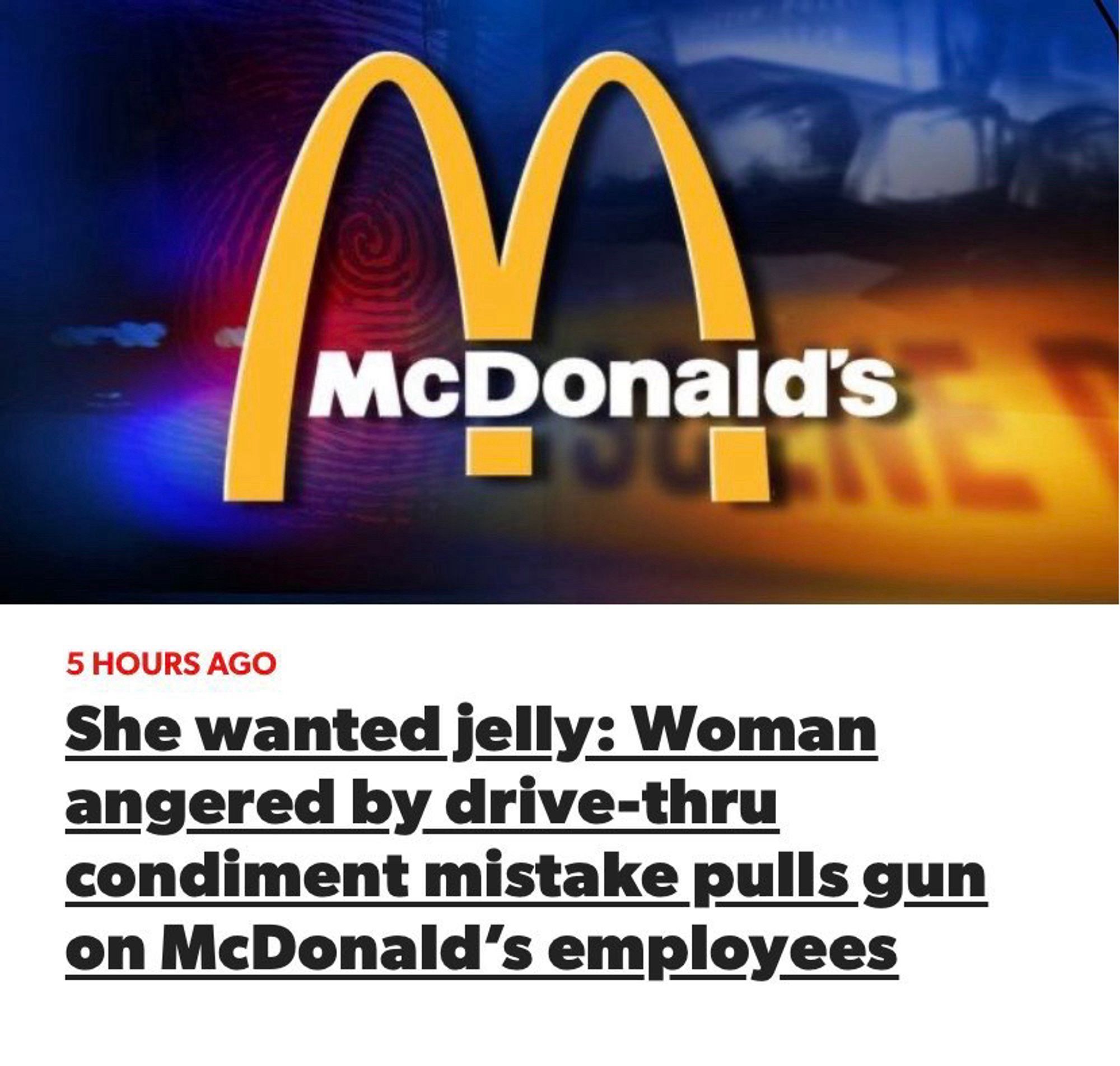 article: “she wanted jelly: woman angered by drive-thru condiment mistake pulls gun on mcdonald’s employees”