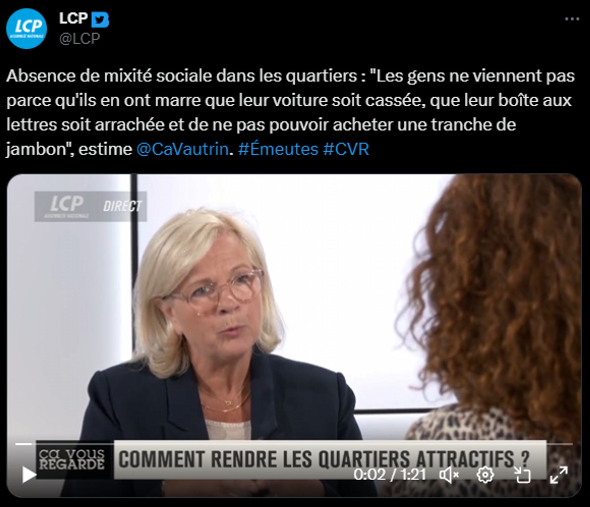 Capture d'écran de ce tweet : https://twitter.com/LCP/status/1676659096081014795?t=xQXLWW-xUST2TaCTk0IRdA

dont le texte est : 

Absence de mixité sociale dans les quartiers : "Les gens ne viennent pas parce qu'ils en ont marre que leur voiture soit cassée, que leur boîte aux lettres soit arrachée et de ne pas pouvoir acheter une tranche de jambon", estime @CaVautrin. #Émeutes #CVR
