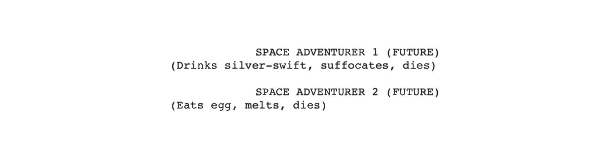 Snippet of an audio drama script which reads: SPACE ADVENTURER 1 (FUTURE) / (Drinks silver-swift, suffocates, dies) // SPACE ADVENTURER 2 (FUTURE) / (Eats egg, melts, dies)