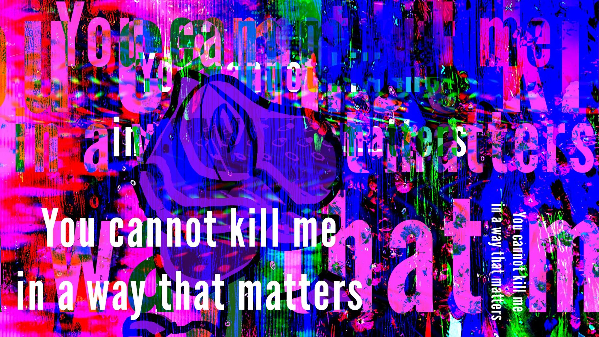 You cannot kill me in a way that matters.