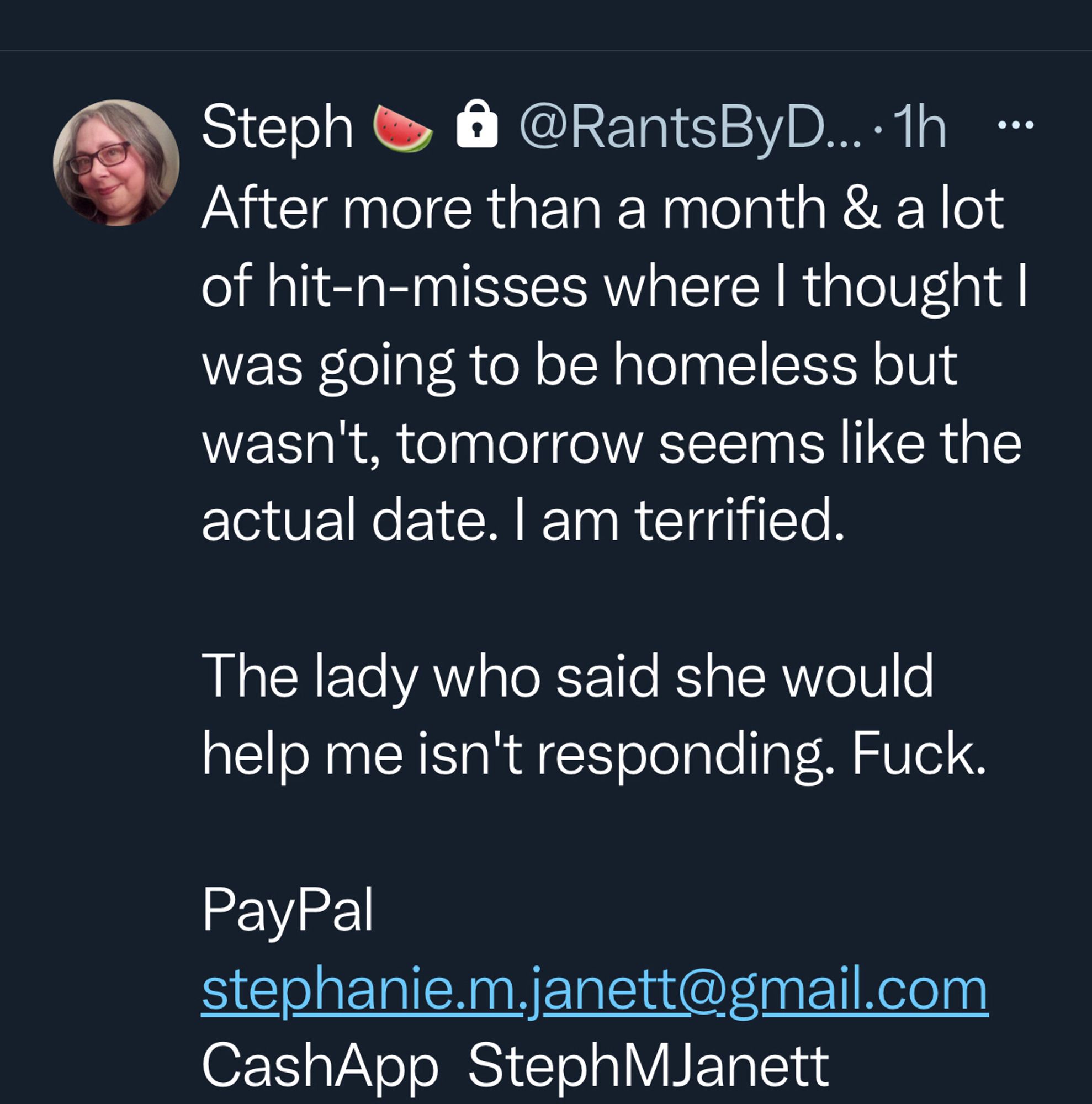 After more than a month & a lot of hit-n-misses where I thought I was going to be homeless but wasn't, tomorrow seems like the actual date. I am terrified.

The lady who said she would help me isn't responding. Fuck.

PayPal  stephanie.m.janett@gmail.com
CashApp  StephMJanett