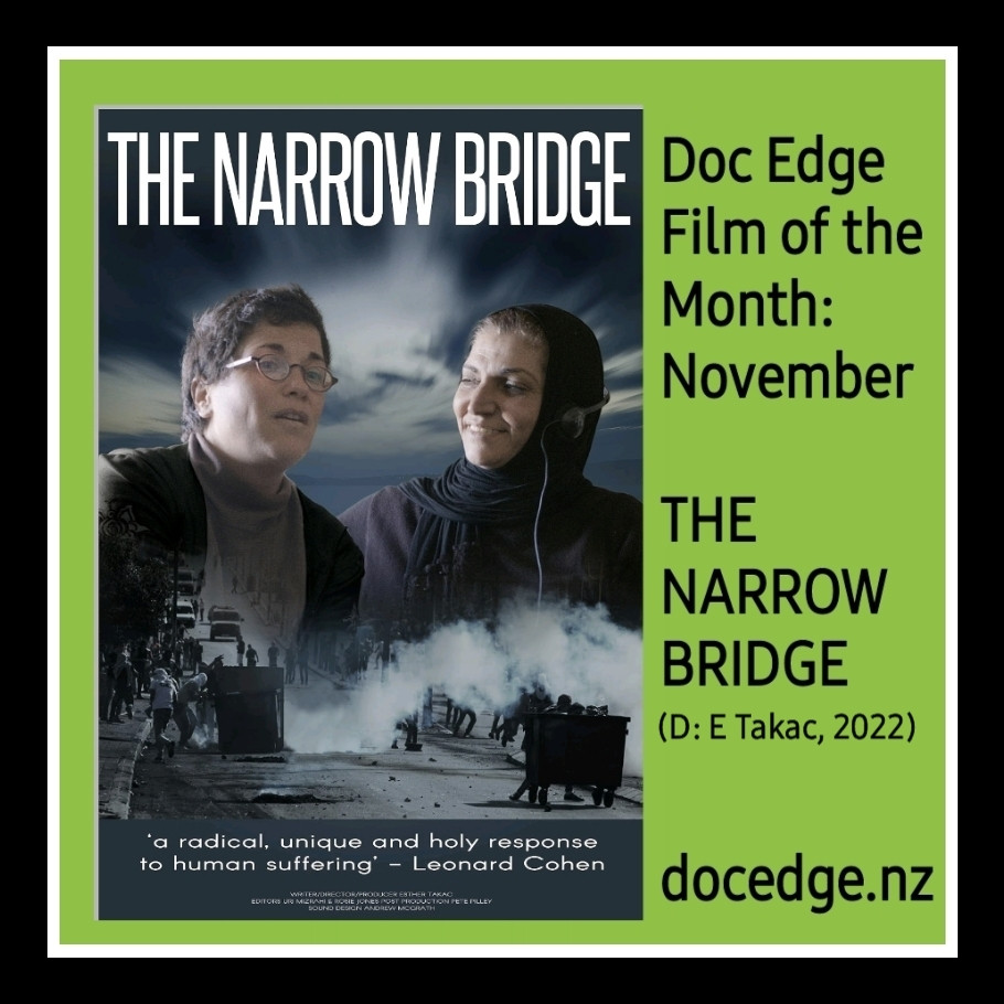 A poster for the documentary THE NARROW BRIDGE showing a Jewish woman taking to a Muslim woman with footage from violent conflict superimposed in front of them.  A quite from Leonard Cohen reads, " a radical, unique, and holy response to human suffering." 
The film is screening in the Doc Edge Virtual Cinema until the end of November as part of it's Film of the Month programme.