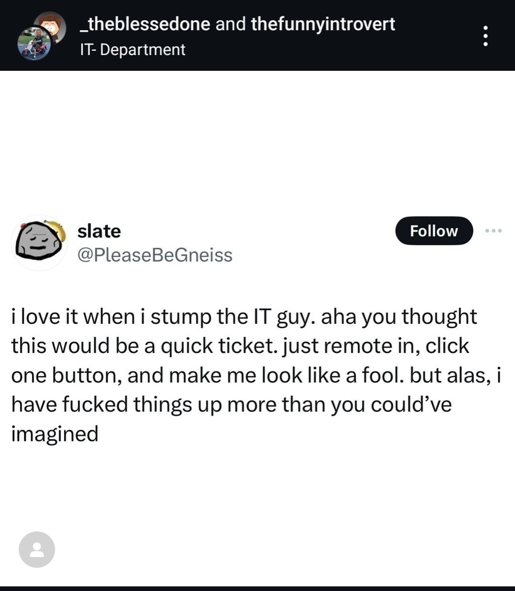 A screen grab from Instagram reads:
"I love it when I stump the IT guy. Aha you thought this would be a quick ticket. Just remote in, click one button, and make me look like a fool. But alas, I have fucked things up more than you could've imagined"