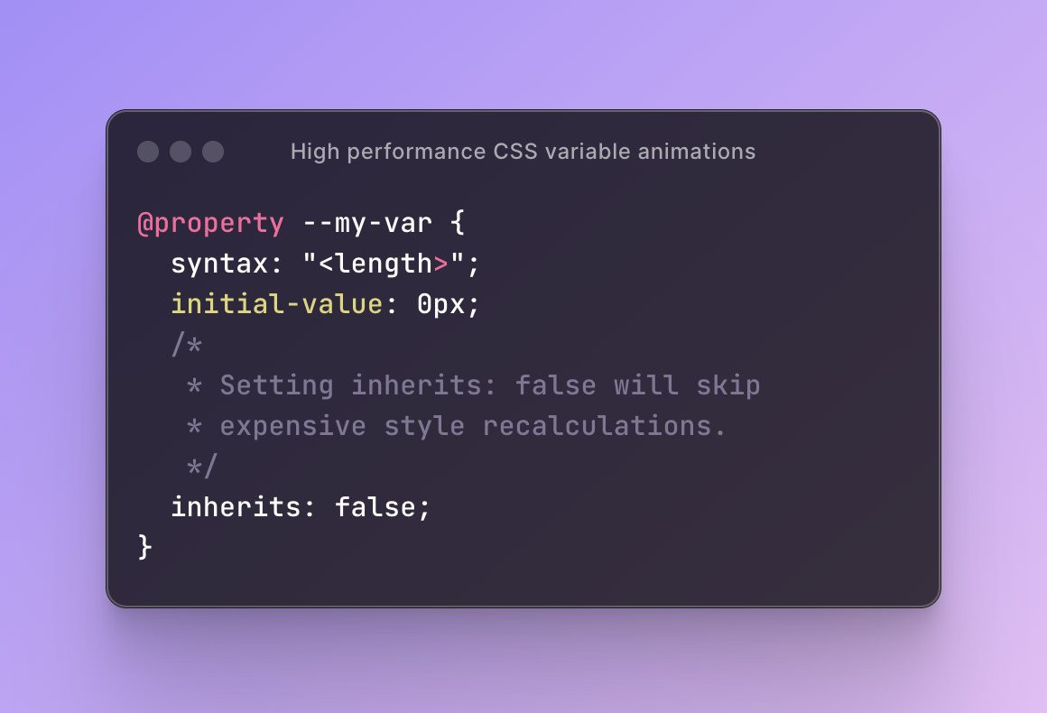 💡 There is a free performance improvement you can make right now to your CSS variable animations (if they're scoped to the current element).

Register your CSS variable the inherits: false option. Depending on the size of the style recalcs this can be a huge saving.