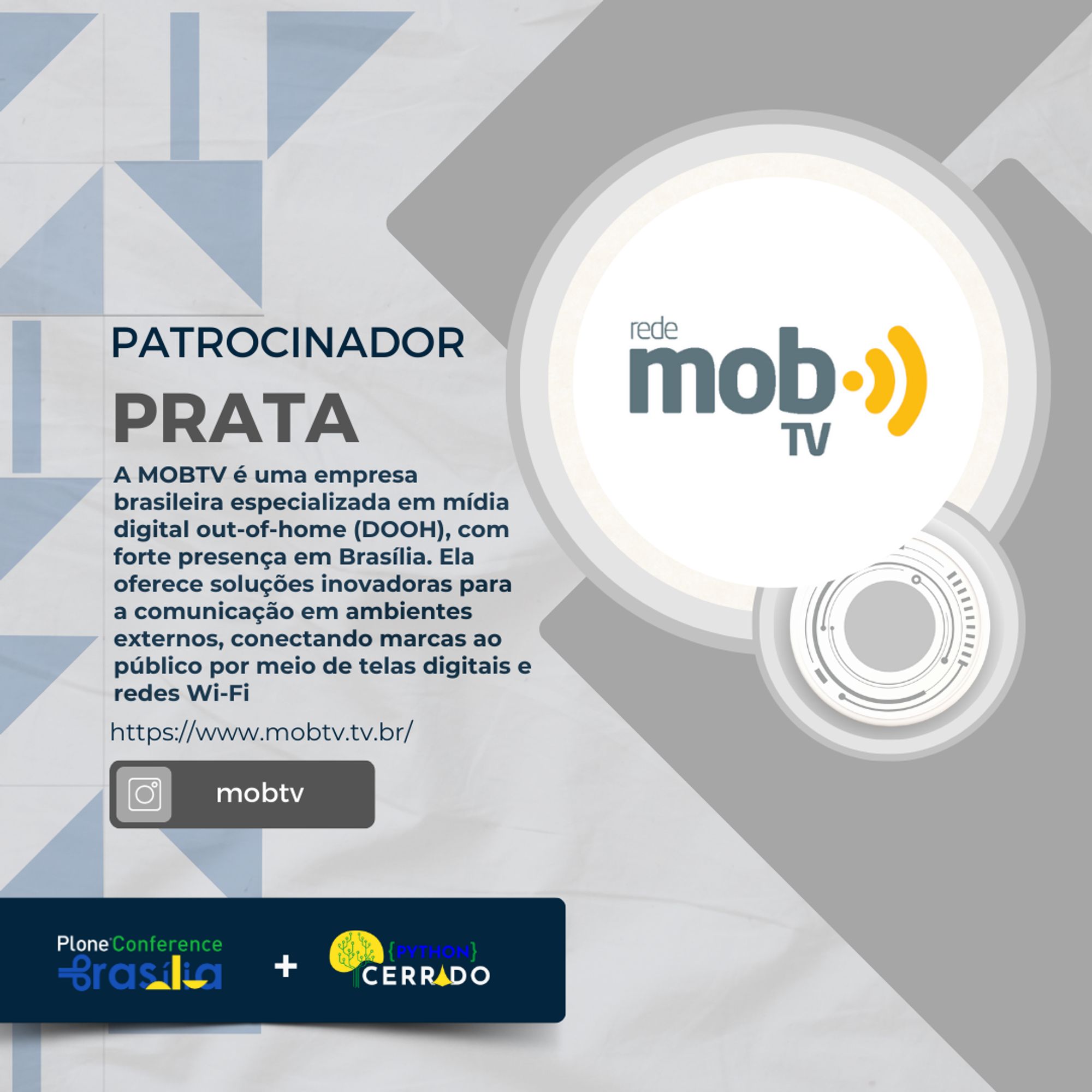 Imagem de divulgação do patrocinador prata da Plone Conference e Python Cerrado 2023, destacando a empresa Rede MobTV. À esquerda, há um texto que descreve a empresa: ‘A MOBTV é uma empresa brasileira especializada em mídia digital out-of-home (DOOH), com forte presença em Brasília. Ela oferece soluções inovadoras para a comunicação em ambientes externos, conectando marcas ao público por meio de telas digitais e redes Wi-Fi’. Abaixo do texto, há o link para o site da empresa: https://www.mobtv.tv.br/ e um botão com o ícone do Instagram e o texto ‘mobtv’. À direita, o logo da Rede MobTV. Na parte inferior, aparecem os logotipos da Plone Conference Brasília e Python Cerrado.